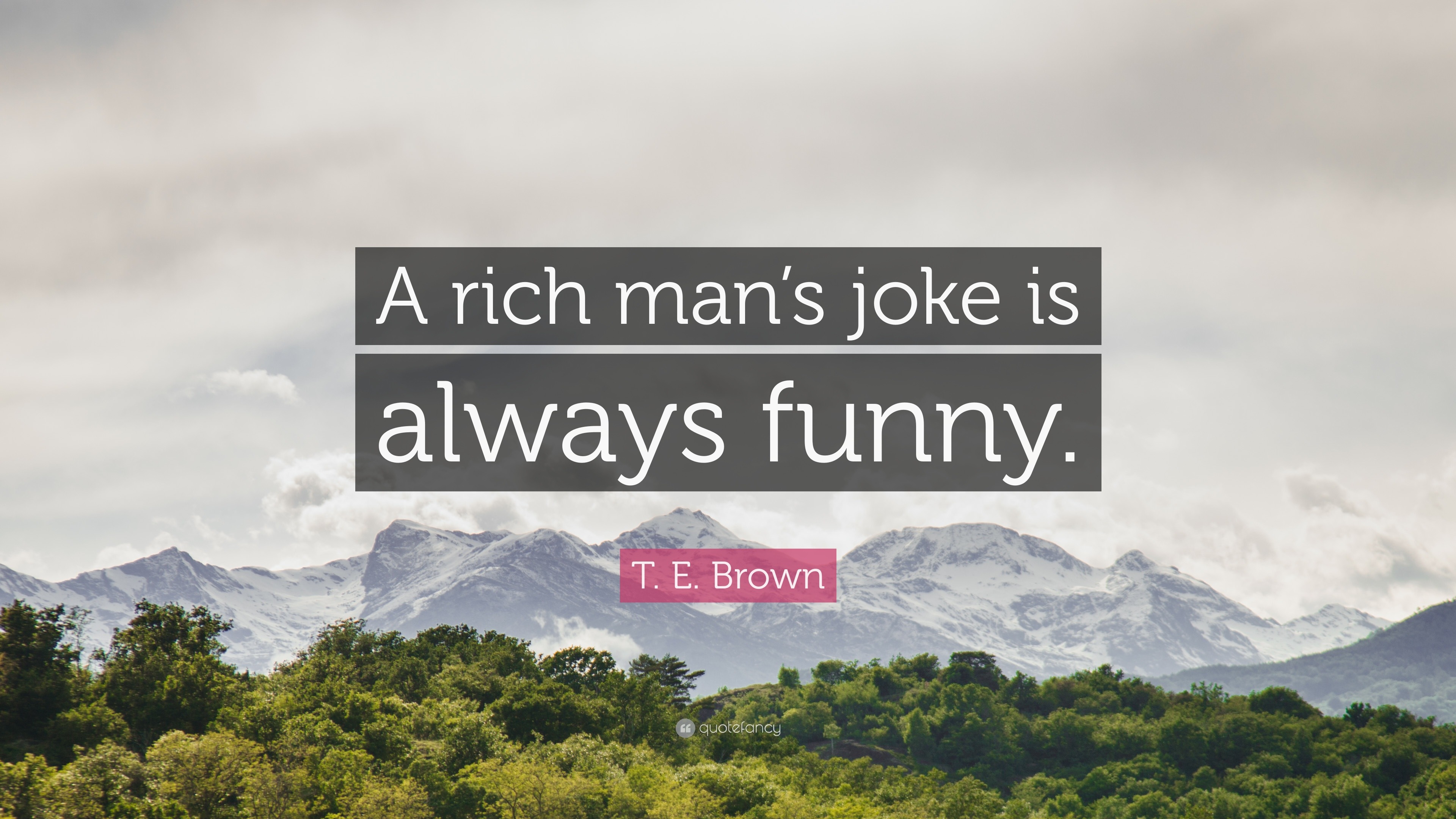 T. E. Brown Quote: “A rich man's joke is always funny.”