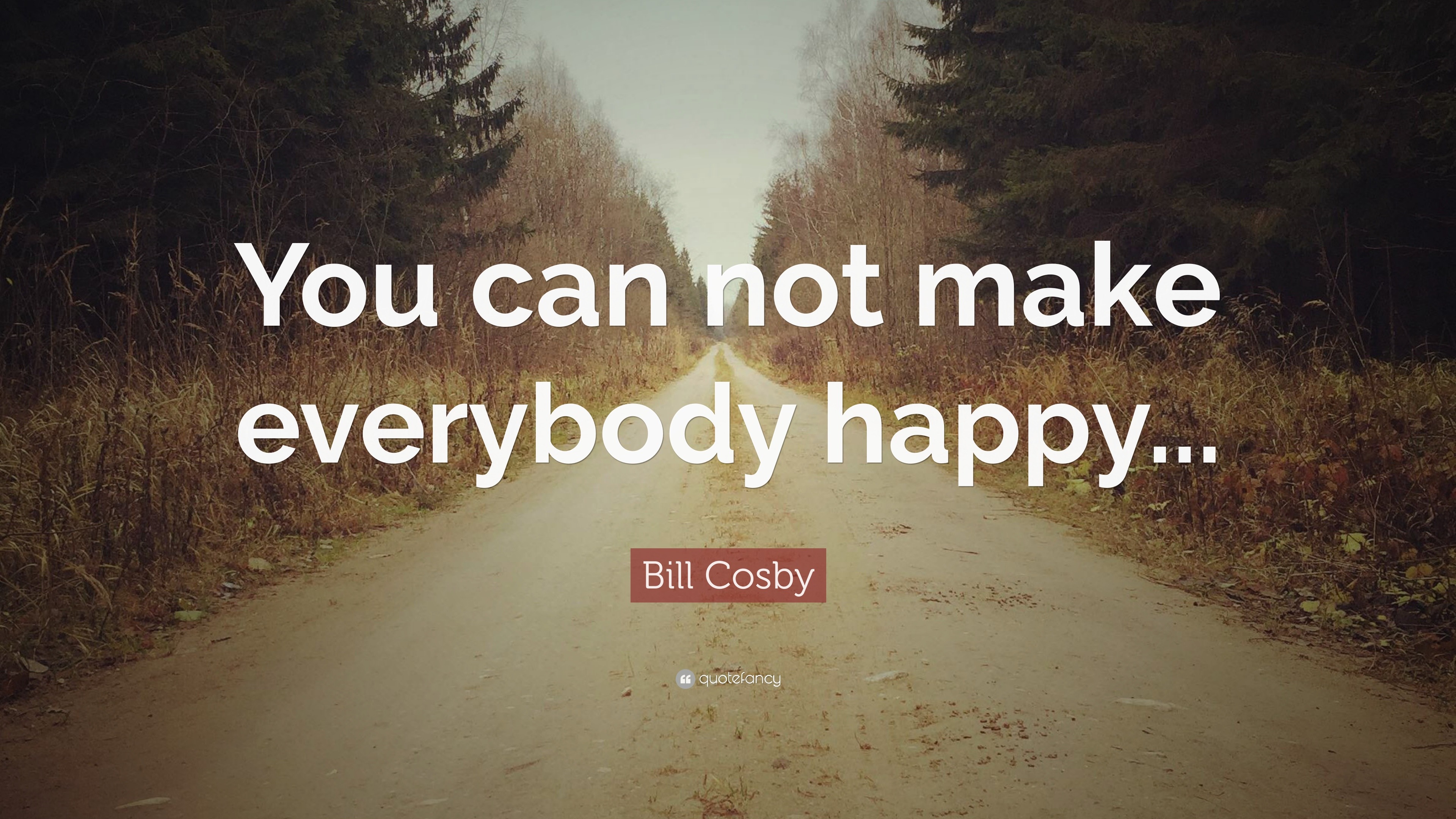 Bill Cosby Quote: “You can not make everybody happy...”