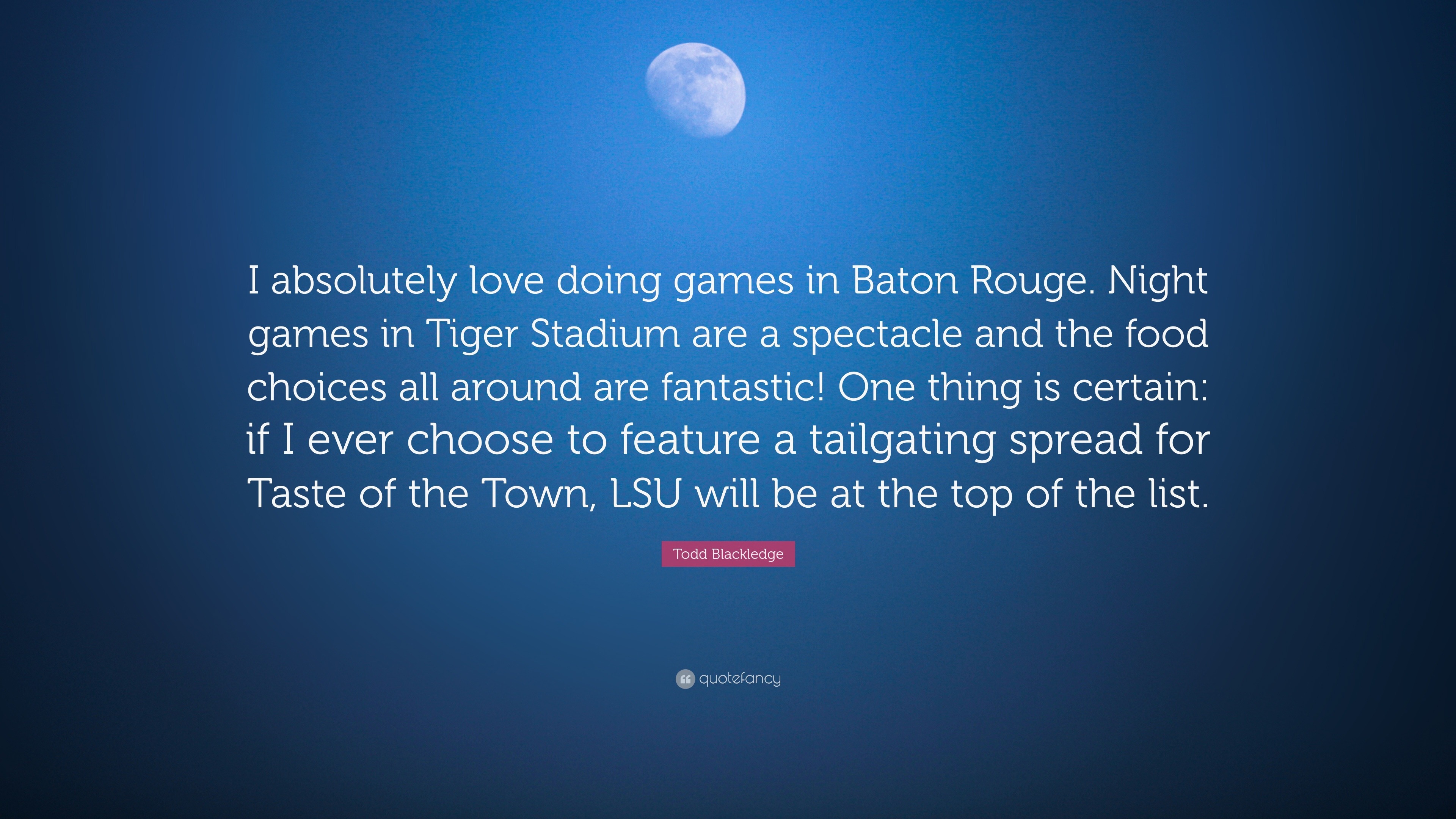 Todd Blackledge Quote: “I absolutely love doing games in Baton Rouge. Night  games in Tiger Stadium are a spectacle and the food choices all arou”