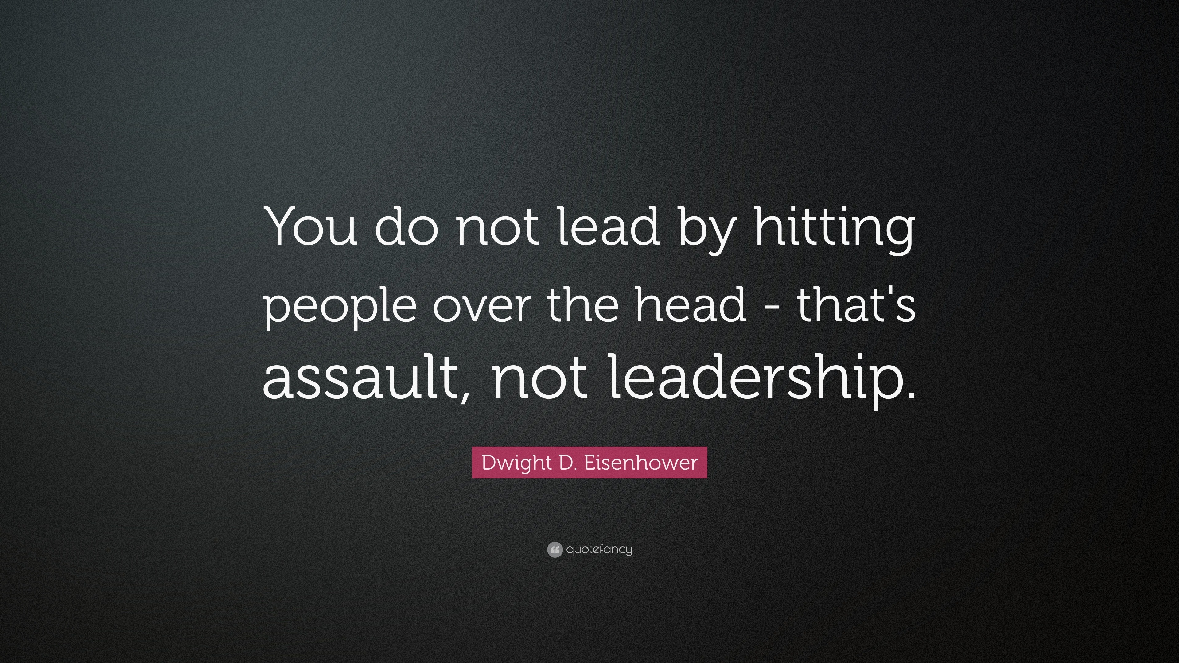 Dwight D. Eisenhower Quote: “You do not lead by hitting people over the ...