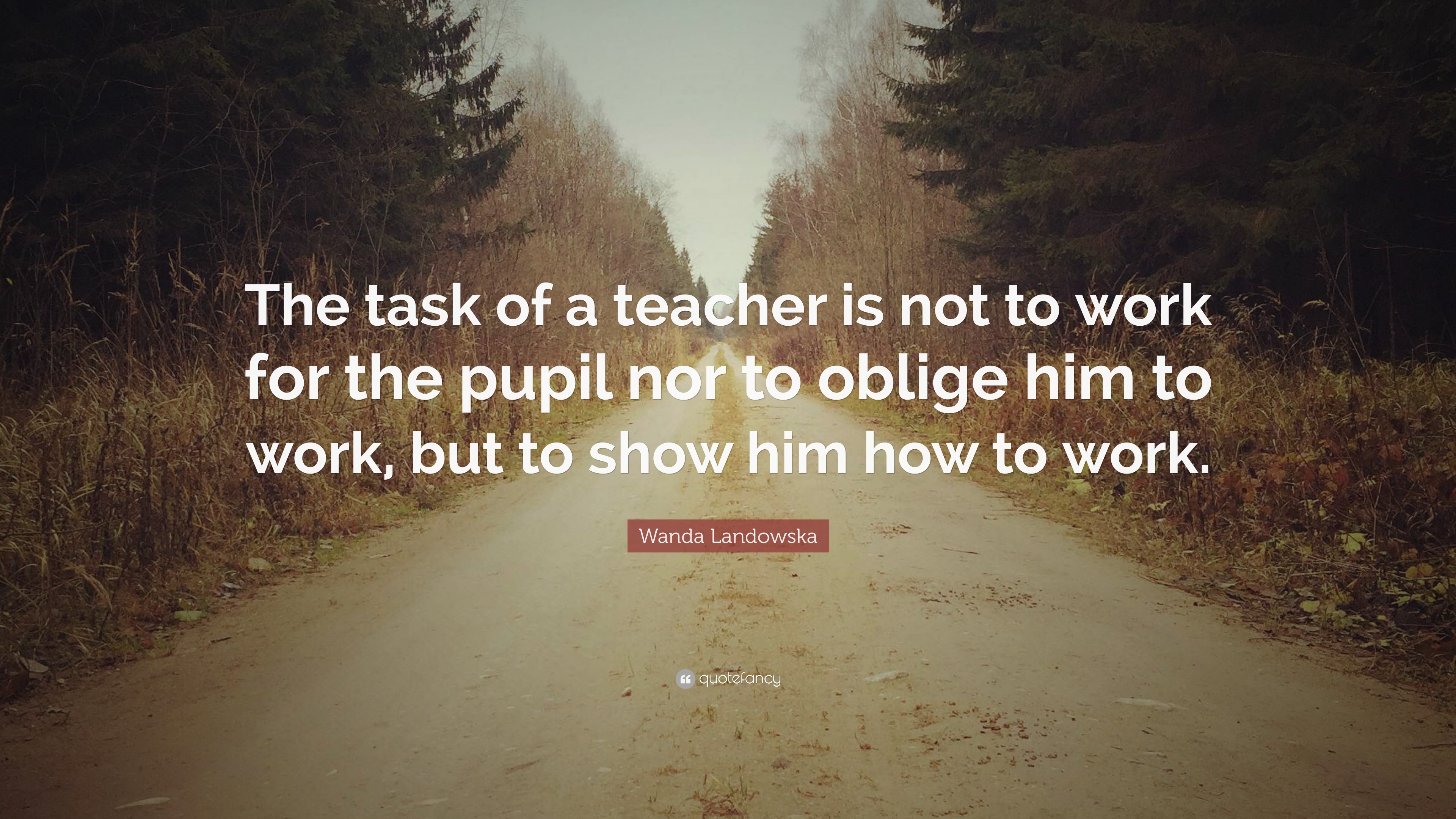 Wanda Landowska Quote: “The task of a teacher is not to work for the ...