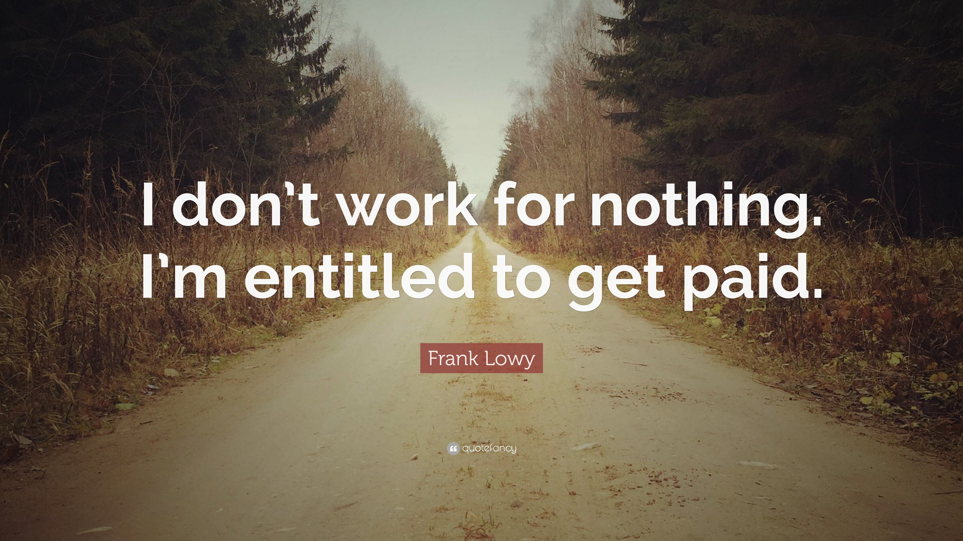 Frank Lowy Quote: “I don’t work for nothing. I’m entitled to get paid.”