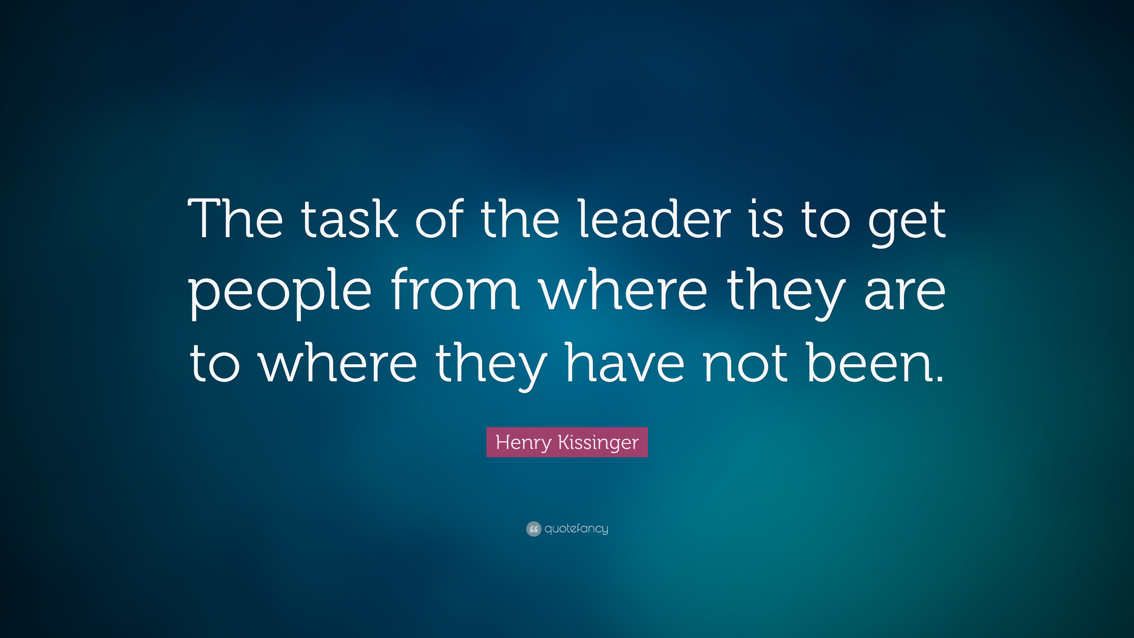 Henry Kissinger Quote: “The task of the leader is to get people from