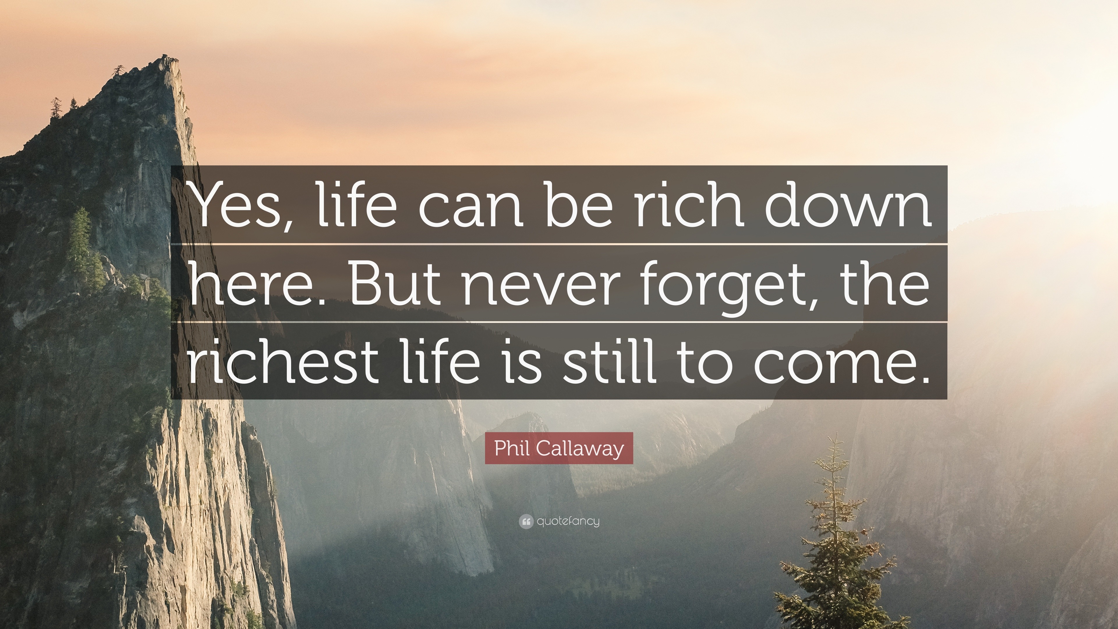 Phil Callaway Quote: “Yes, life can be rich down here. But never forget ...