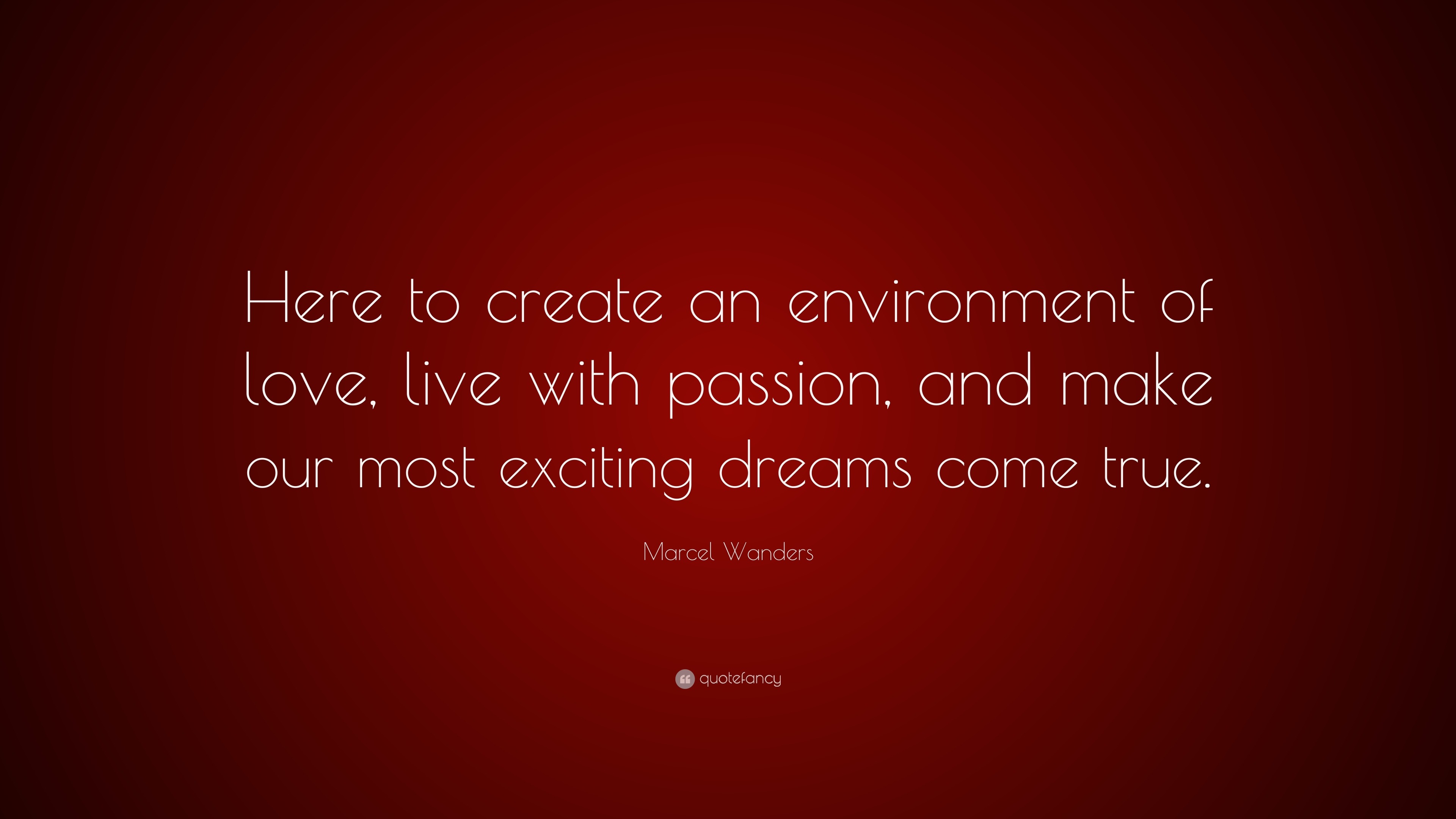 Marcel Wanders Quote Here To Create An Environment Of Love Live With Passion And Make Our Most Exciting Dreams Come True 7 Wallpapers Quotefancy