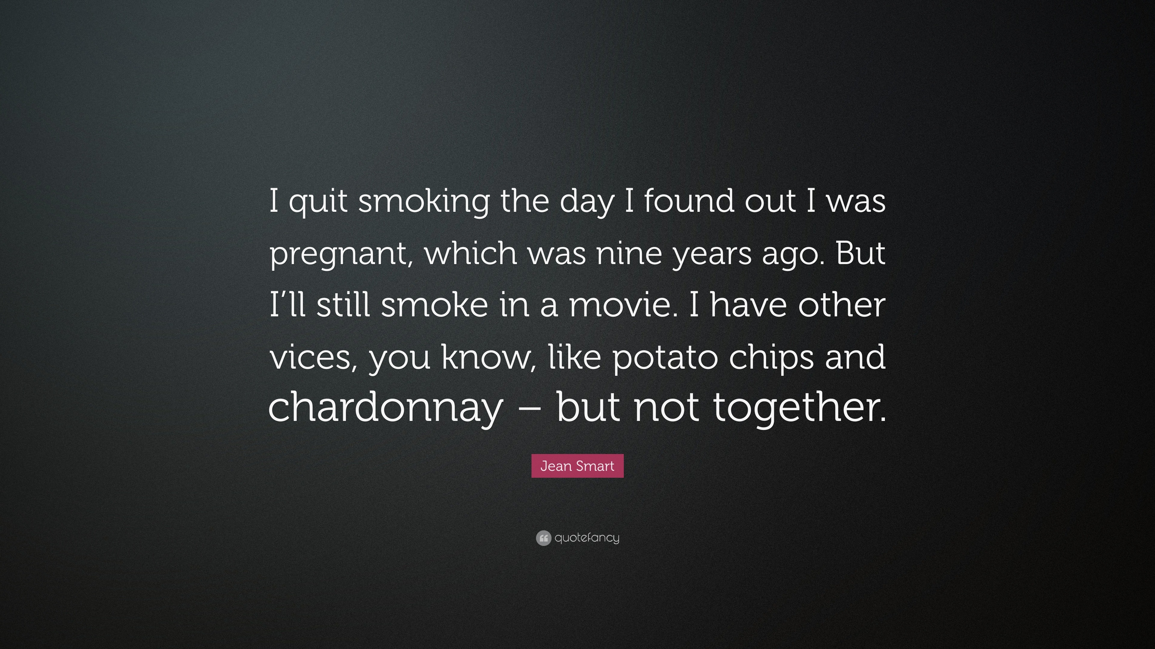 Jean Smart Quote: “I quit smoking the day I found out I was pregnant, which  was nine years ago. But I'll still smoke in a movie. I have...”