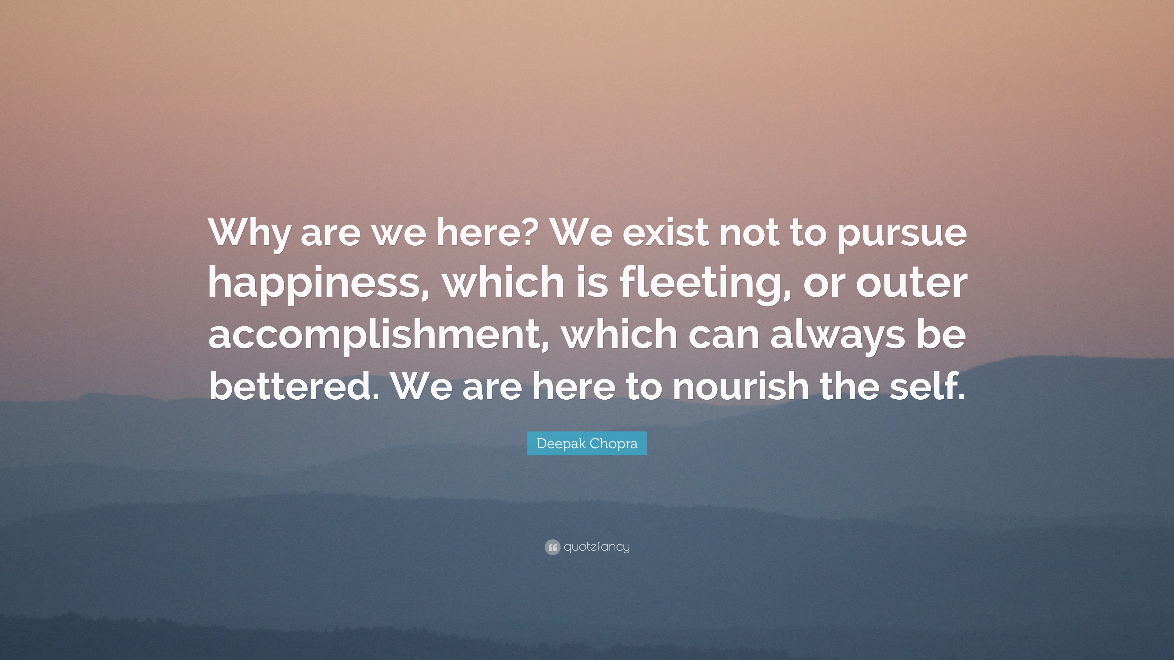 Deepak Chopra Quote: “Why are we here? We exist not to pursue happiness ...