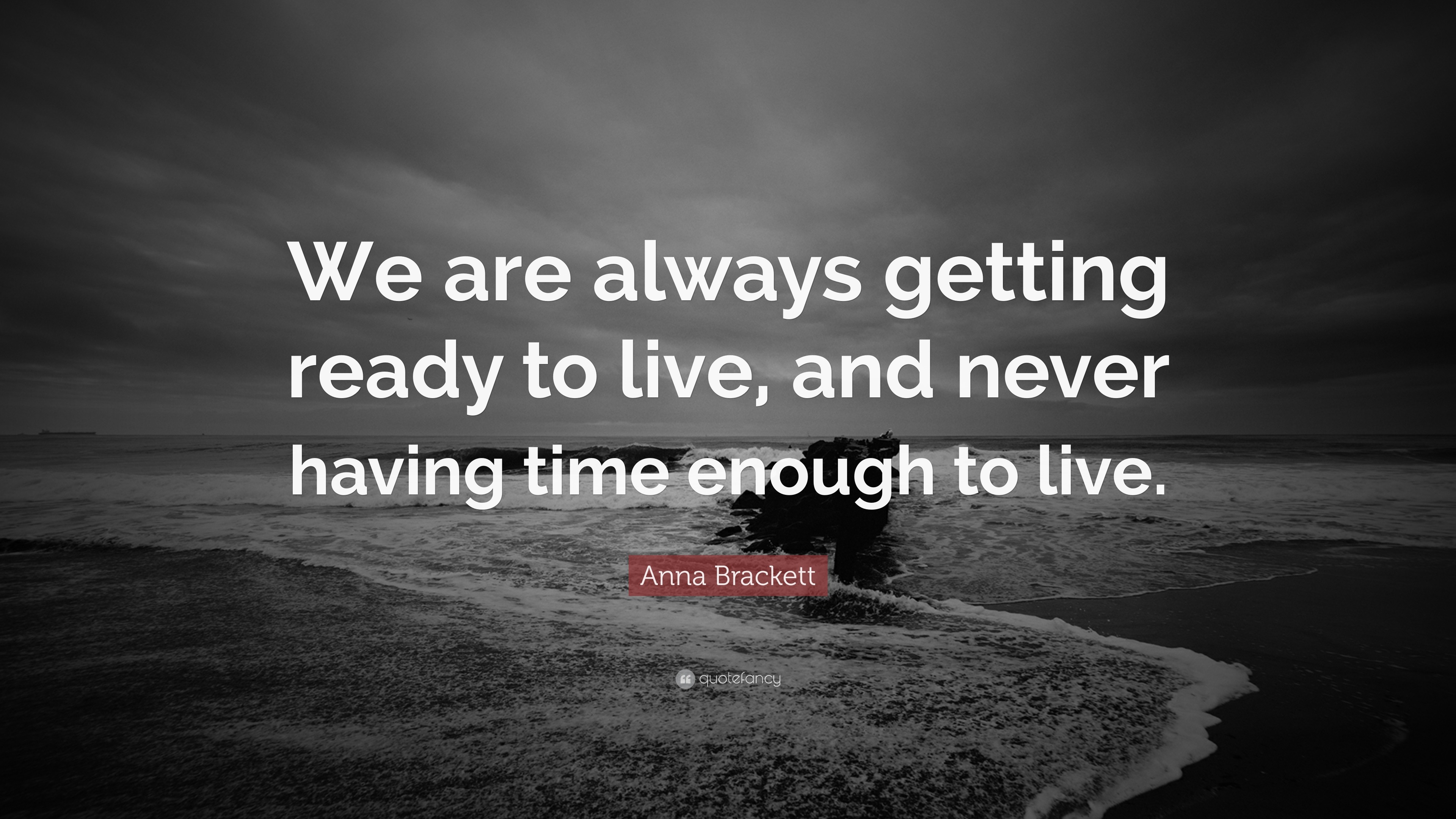 Anna Brackett Quote: “We Are Always Getting Ready To Live, And Never ...