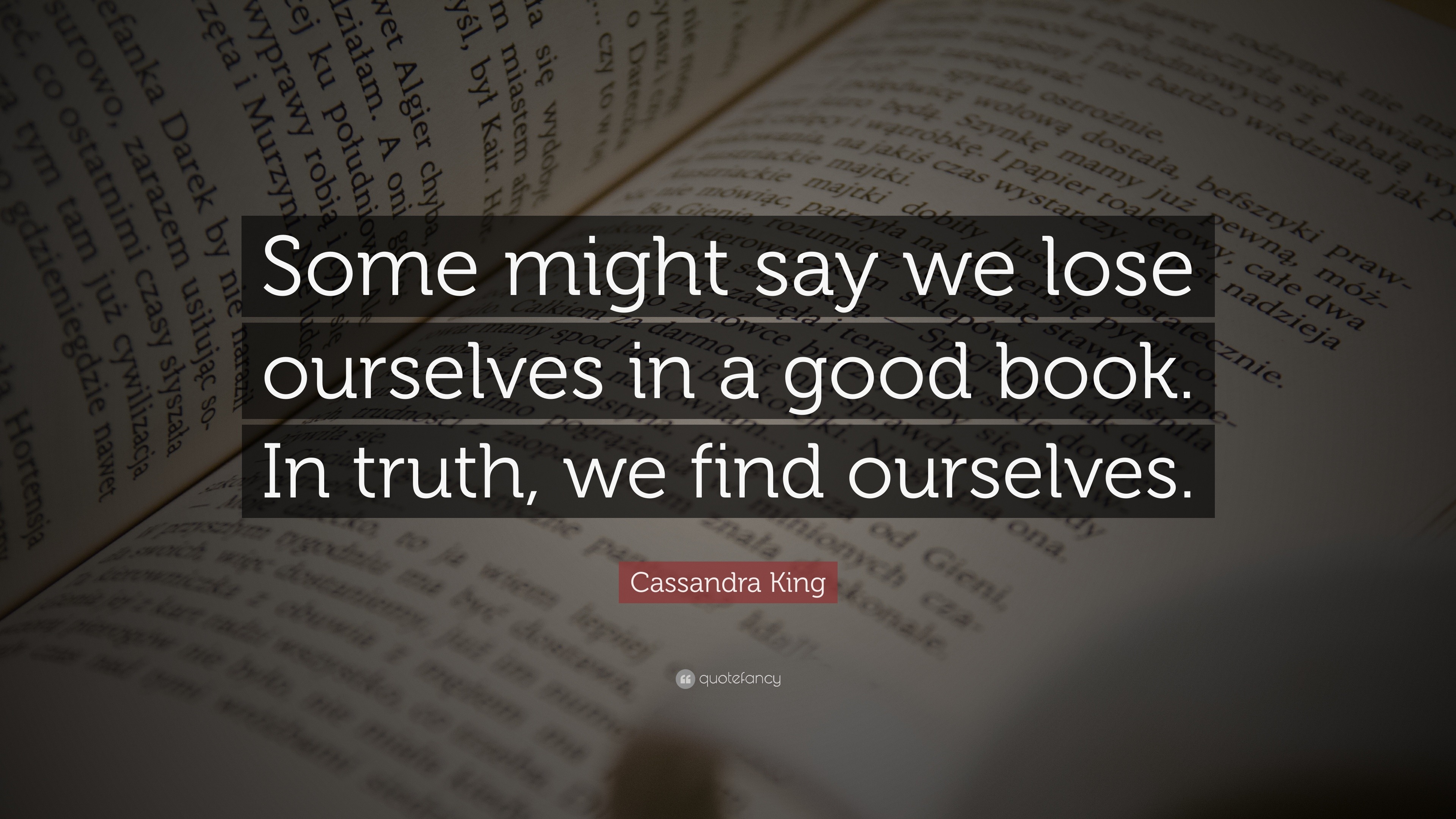 Cassandra King Quote: “Some might say we lose ourselves in a good book ...