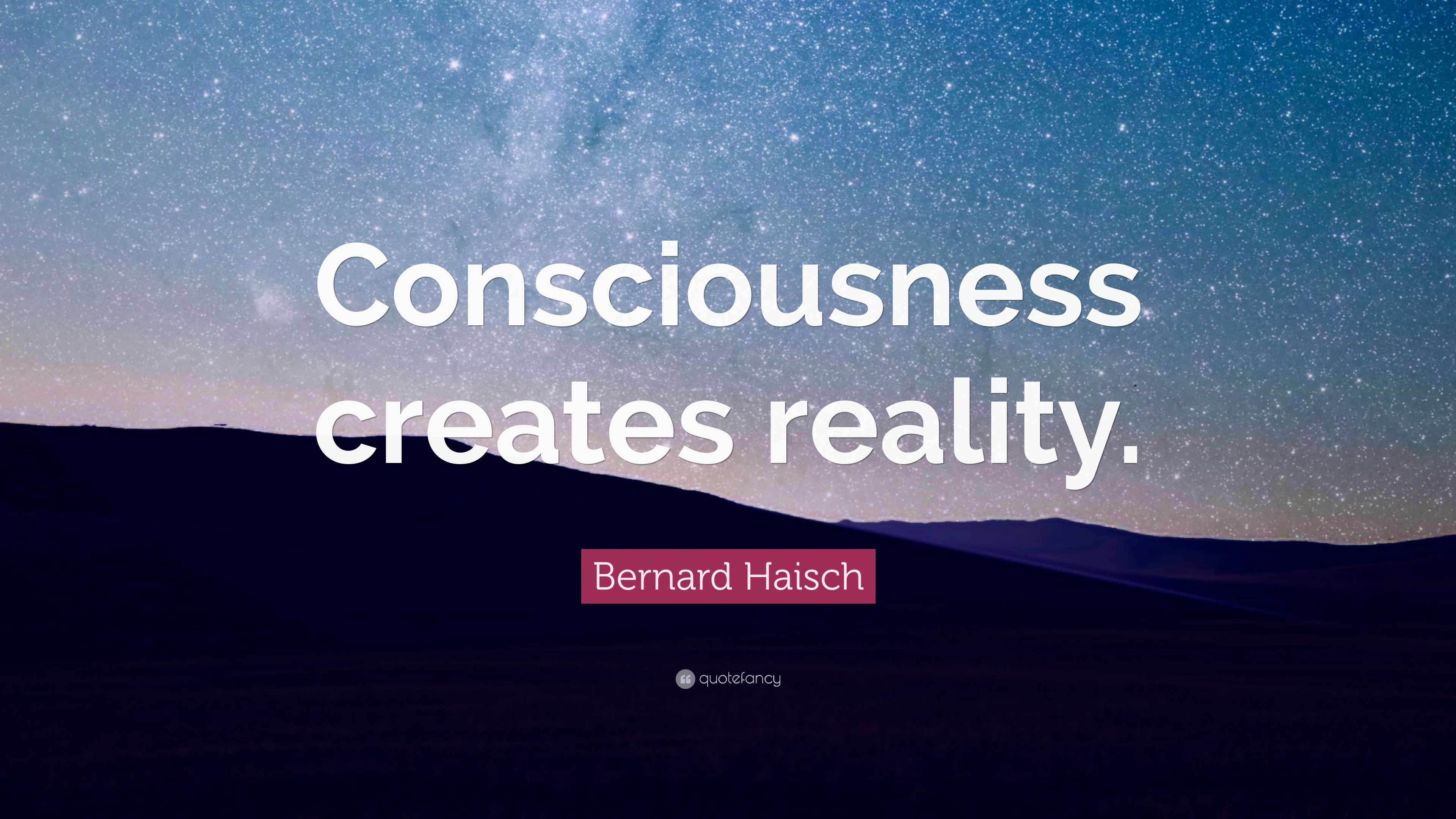 Bernard Haisch Quote: “Consciousness Creates Reality.”