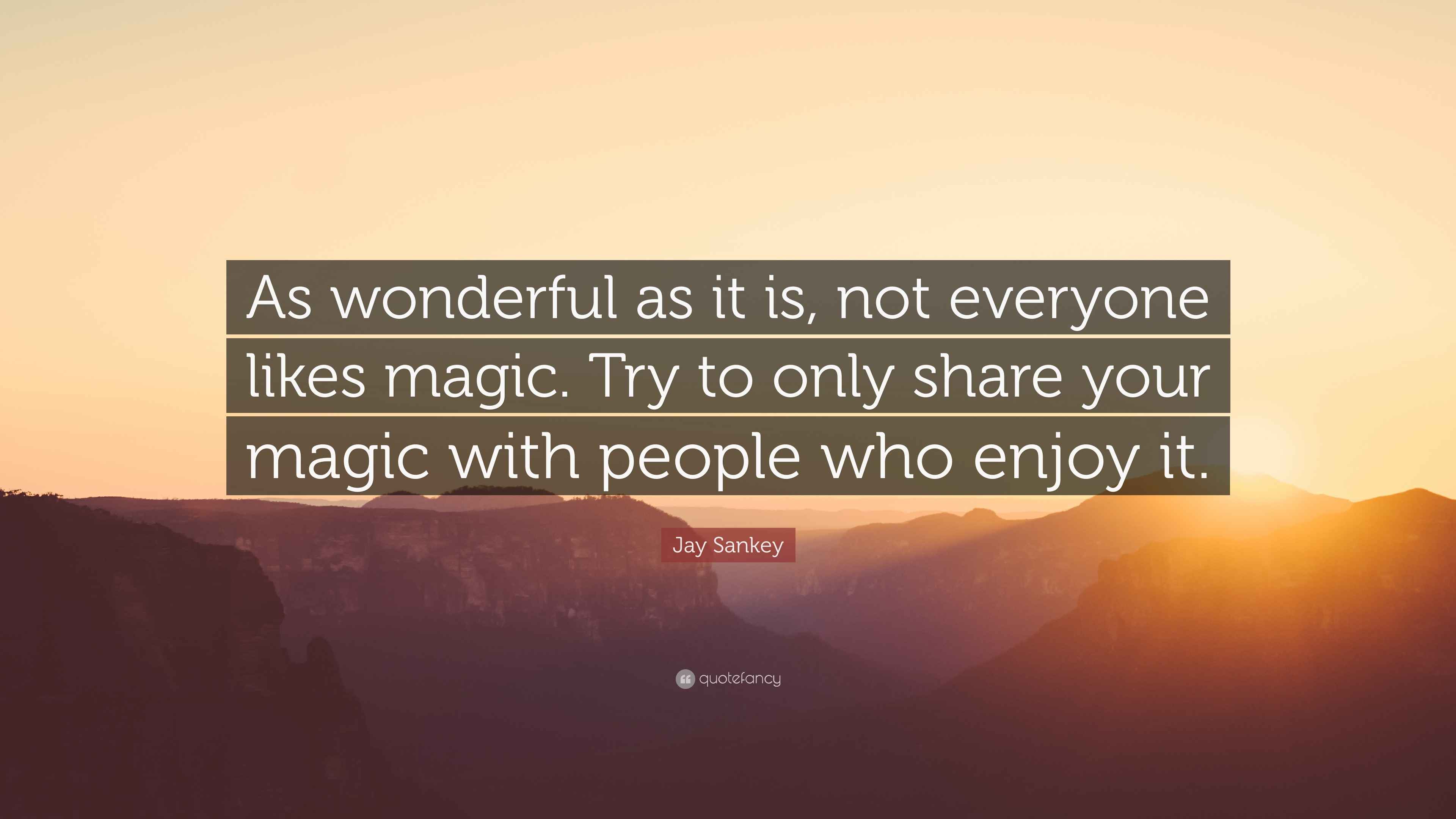 Jay Sankey Quote: “As wonderful as it is, not everyone likes magic. Try to  only share
