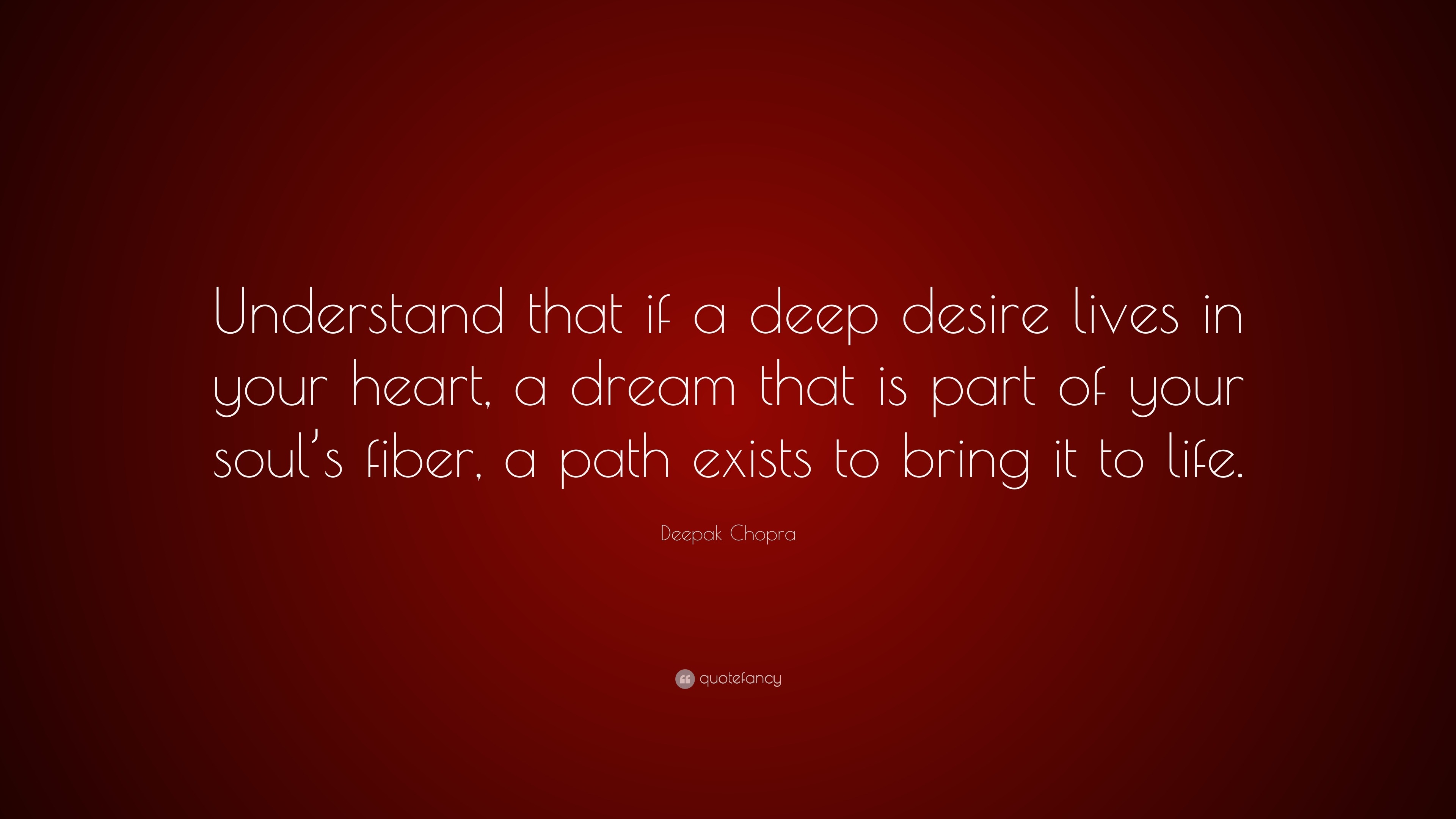 Deepak Chopra Quote Understand That If A Deep Desire Lives In Your Heart A Dream That Is Part Of Your Soul S Fiber A Path Exists To Bring