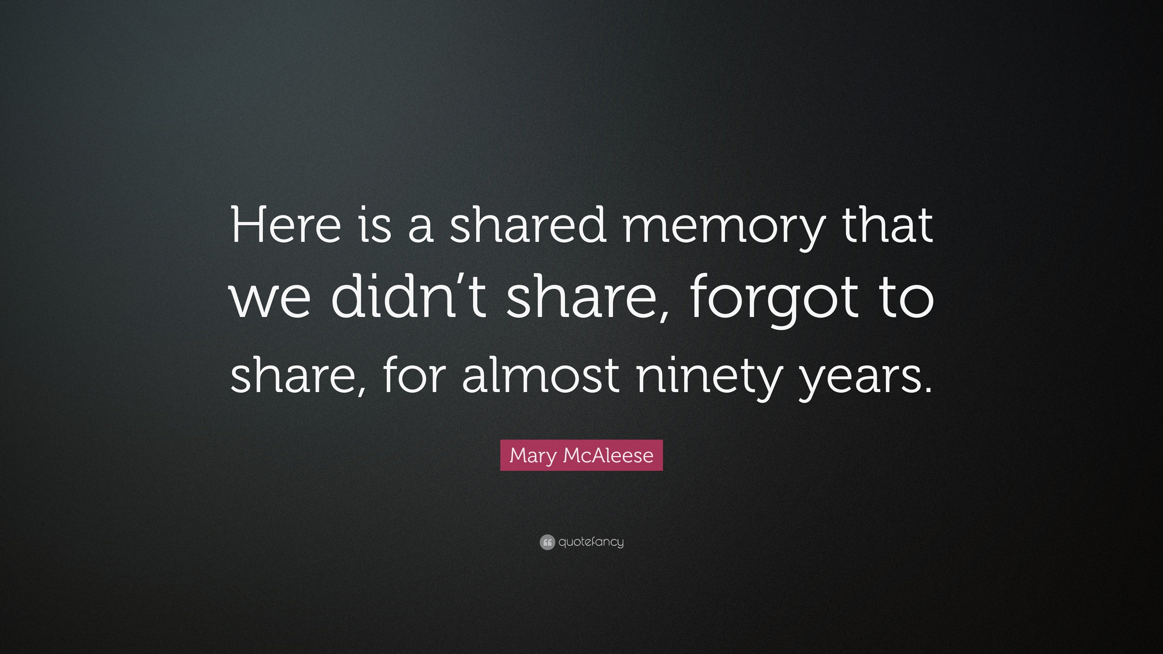 Mary McAleese Quote: “Here is a shared memory that we didn’t share ...