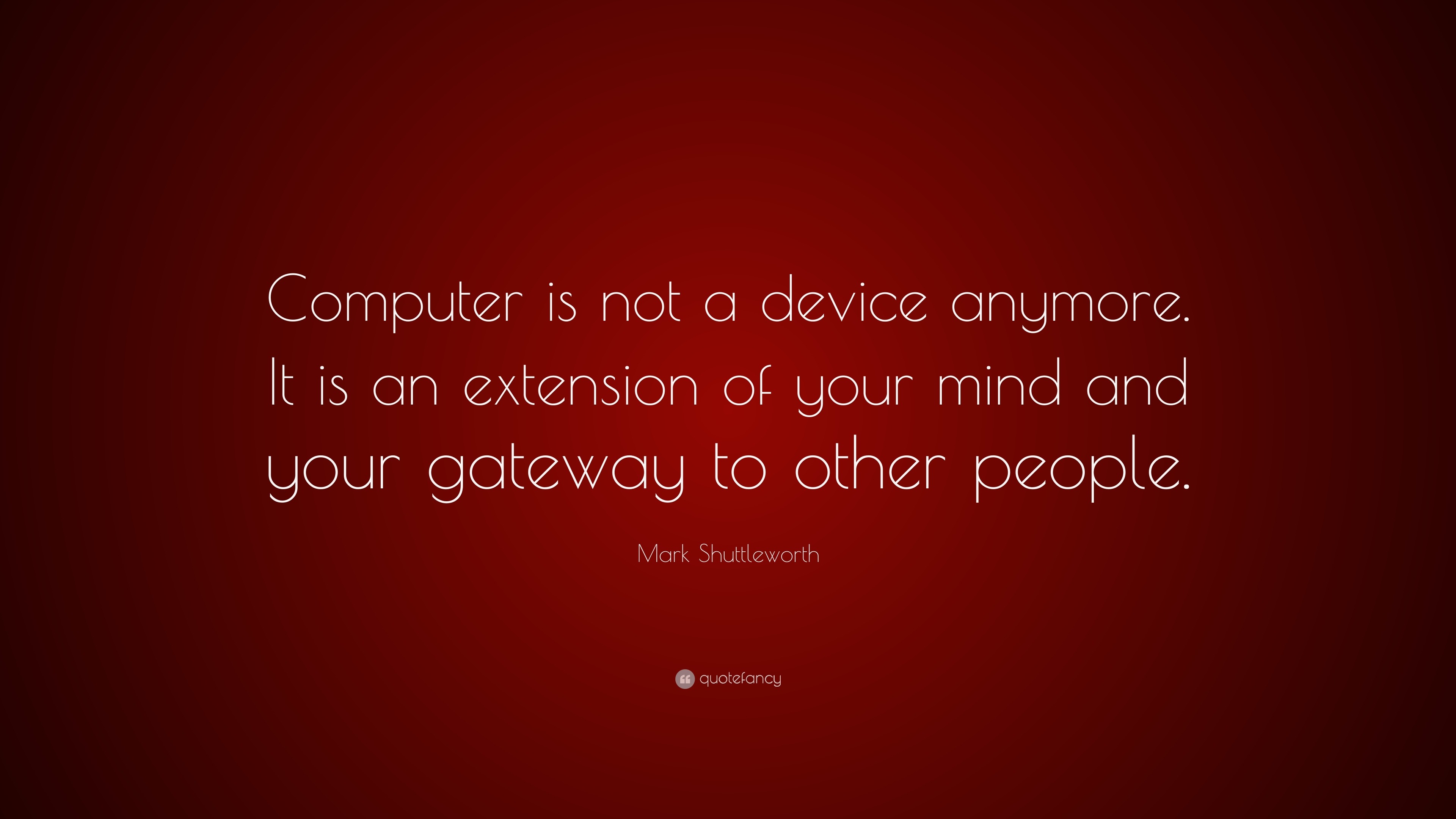 Mark Shuttleworth Quote: “Computer is not a device anymore. It is an  extension of your mind