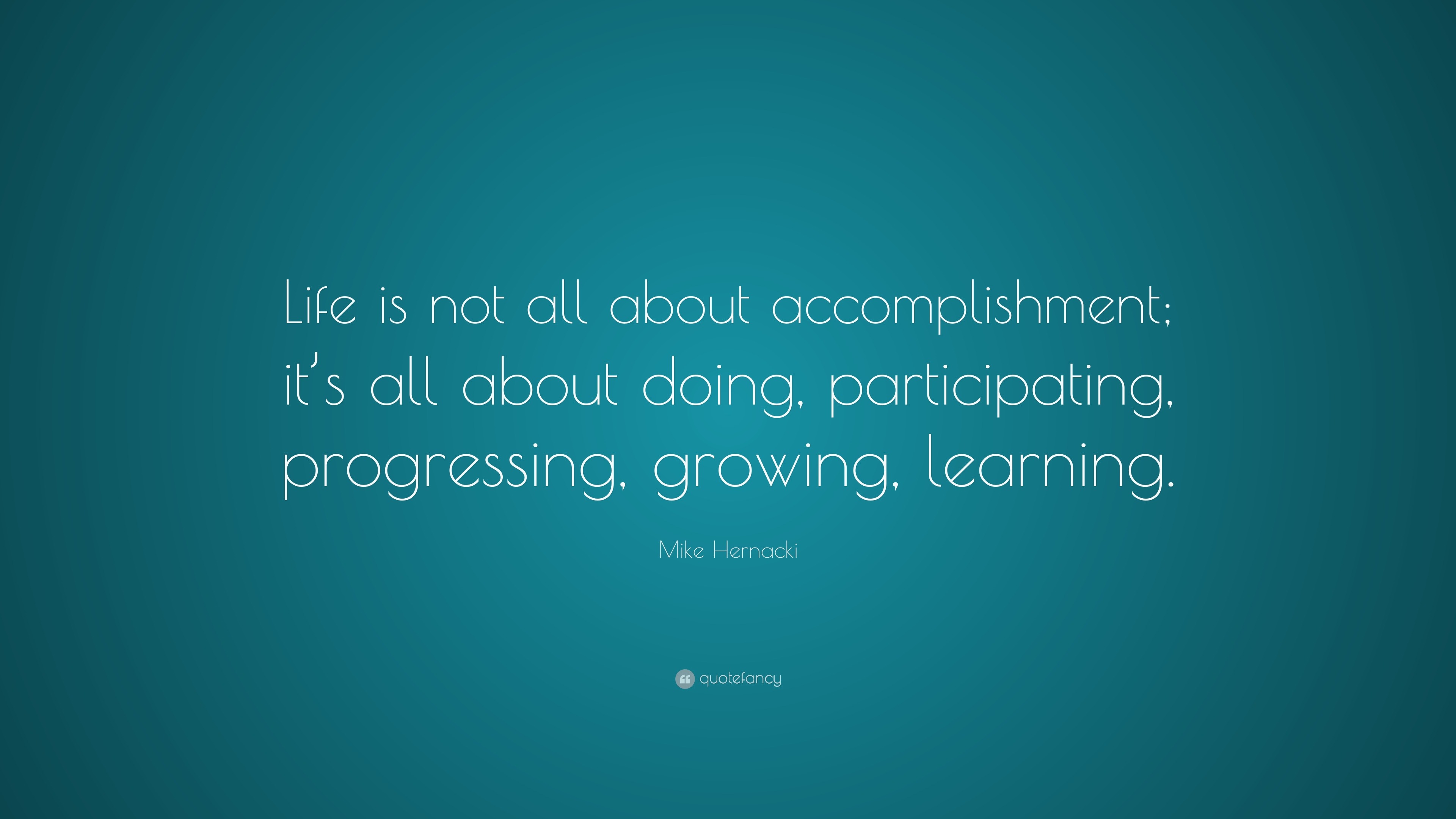 Mike Hernacki Quote: “Life is not all about accomplishment; it’s all ...