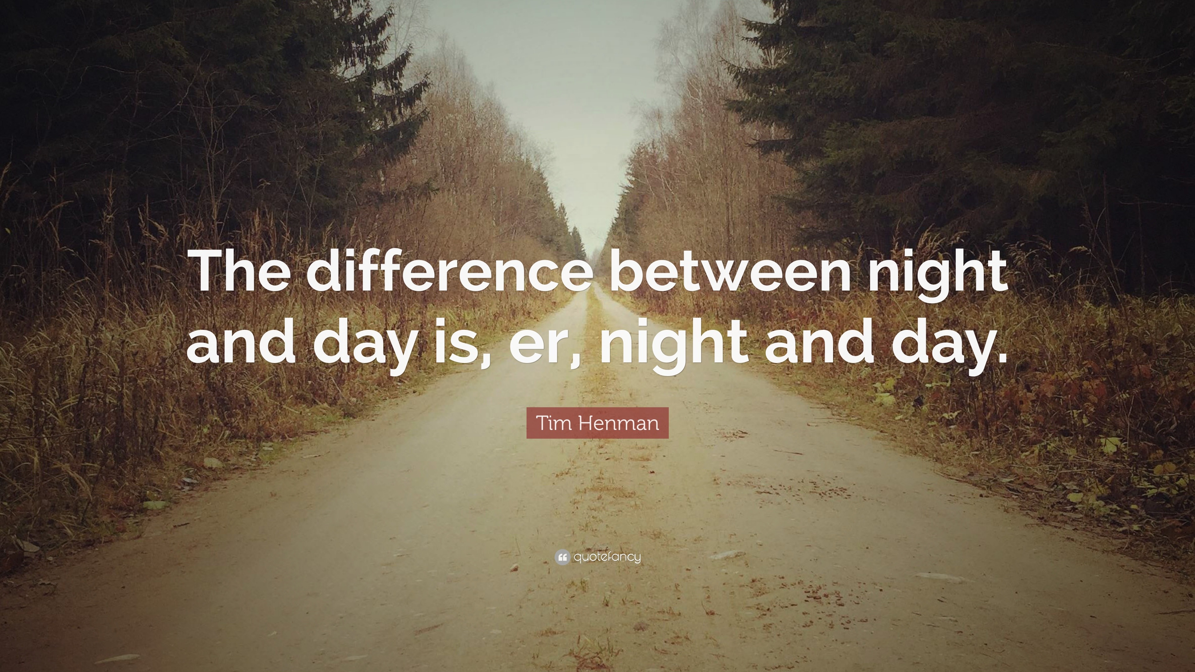 Tim Henman Quote “The difference between night and day is, er, night