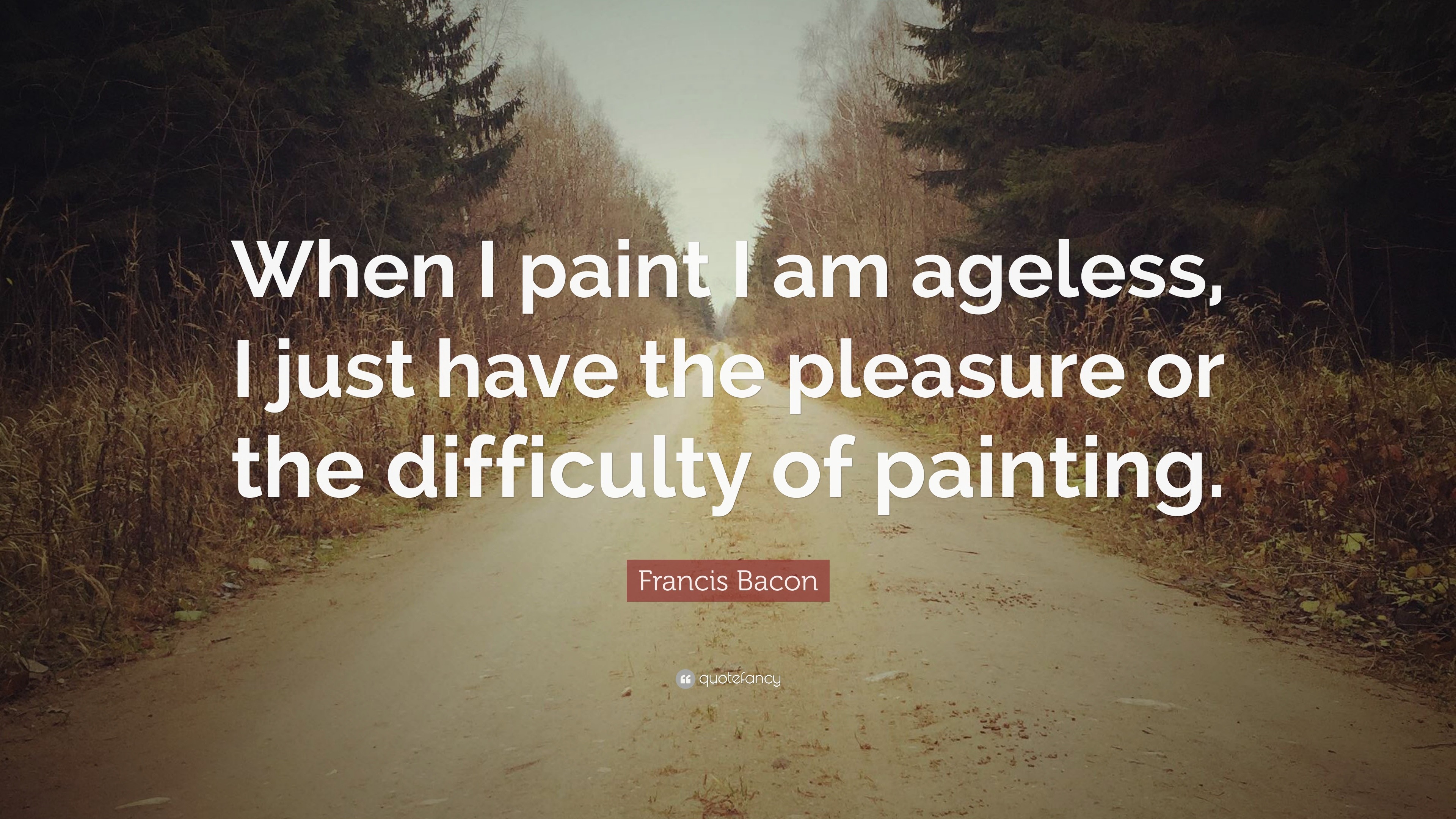 Francis Bacon Quote: “When I paint I am ageless, I just have the ...