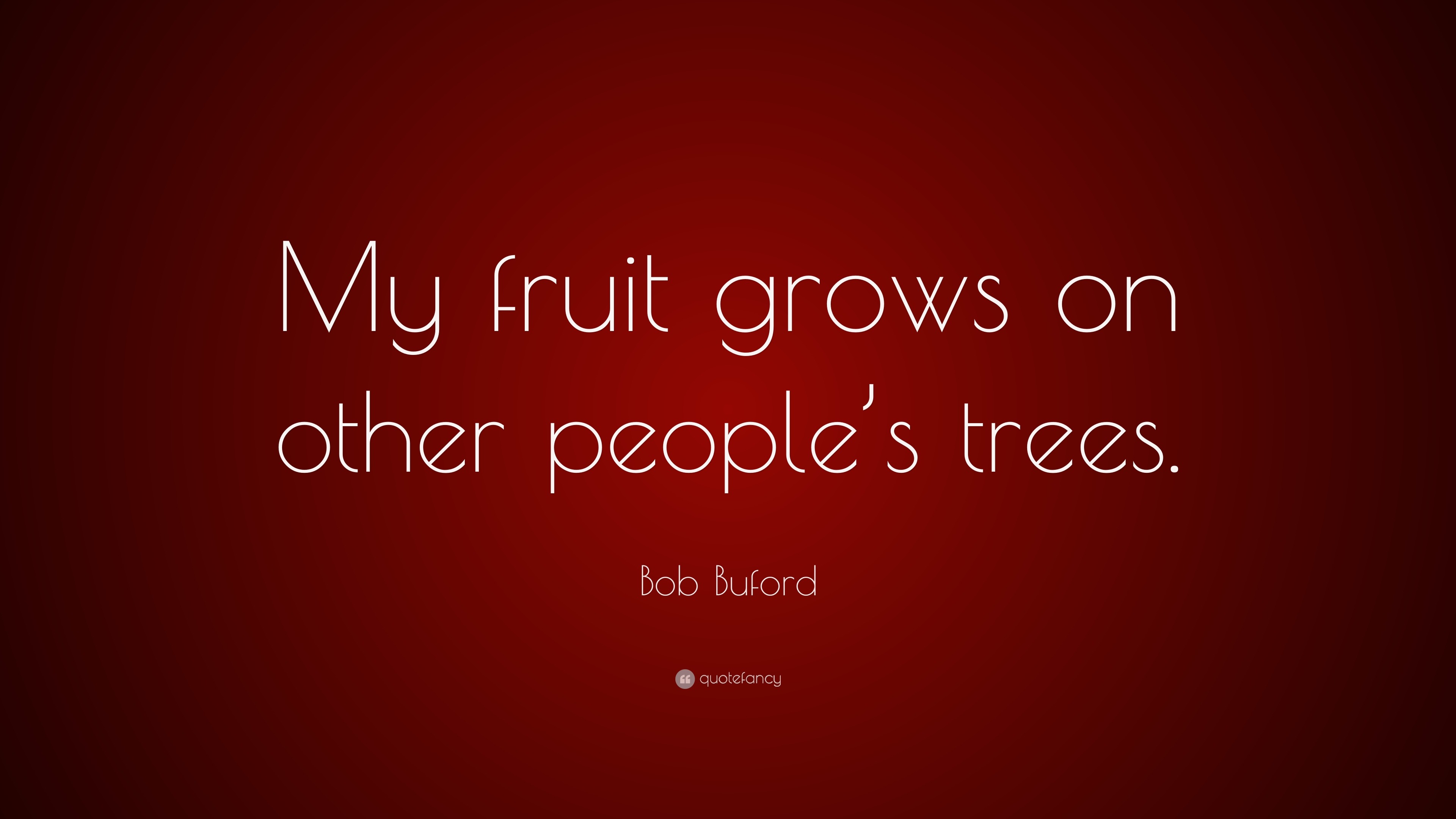 Bob Buford Quote: “My fruit grows on other people’s trees.”