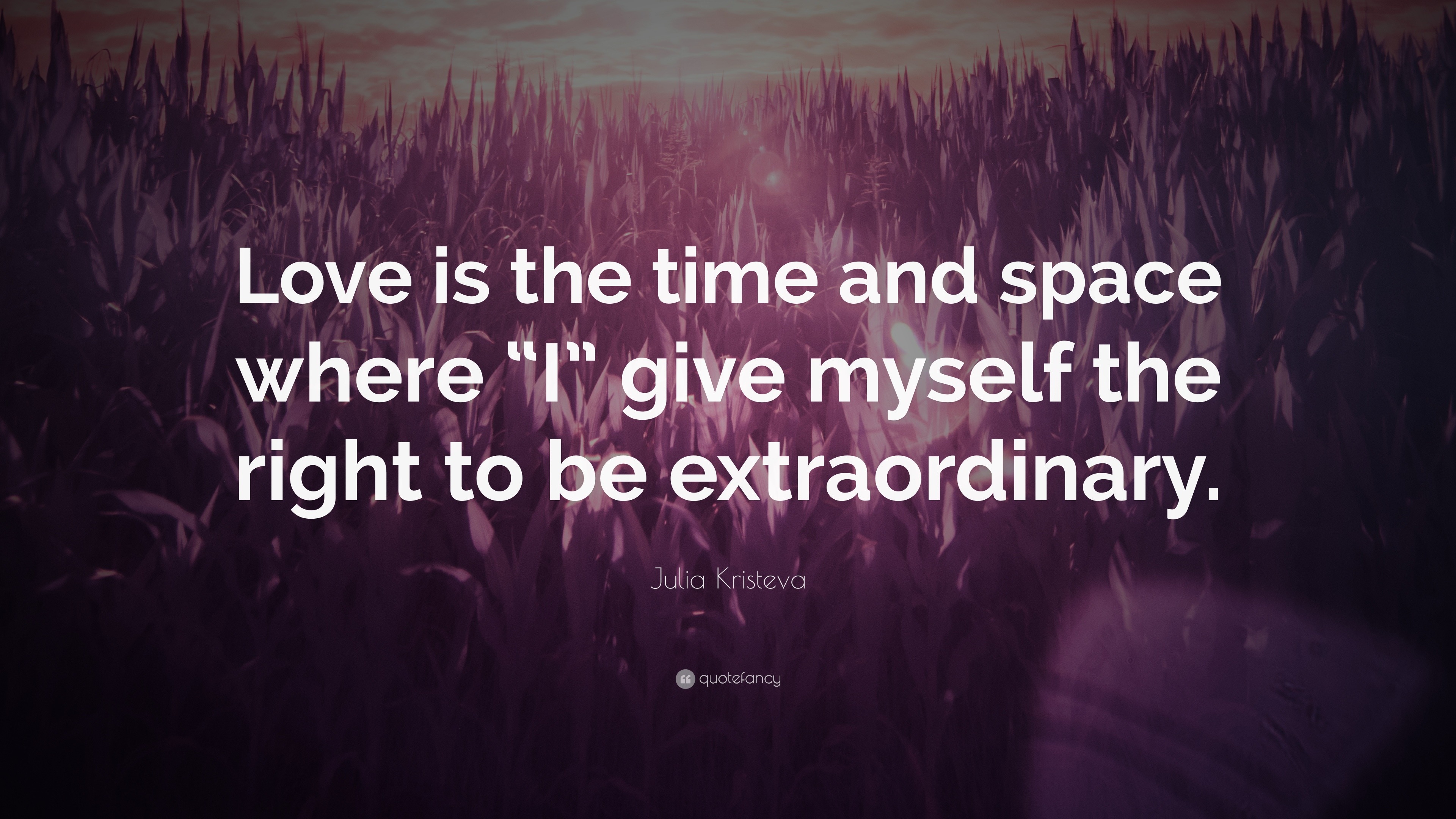 Julia Kristeva Quote “Love is the time and space where “I” give