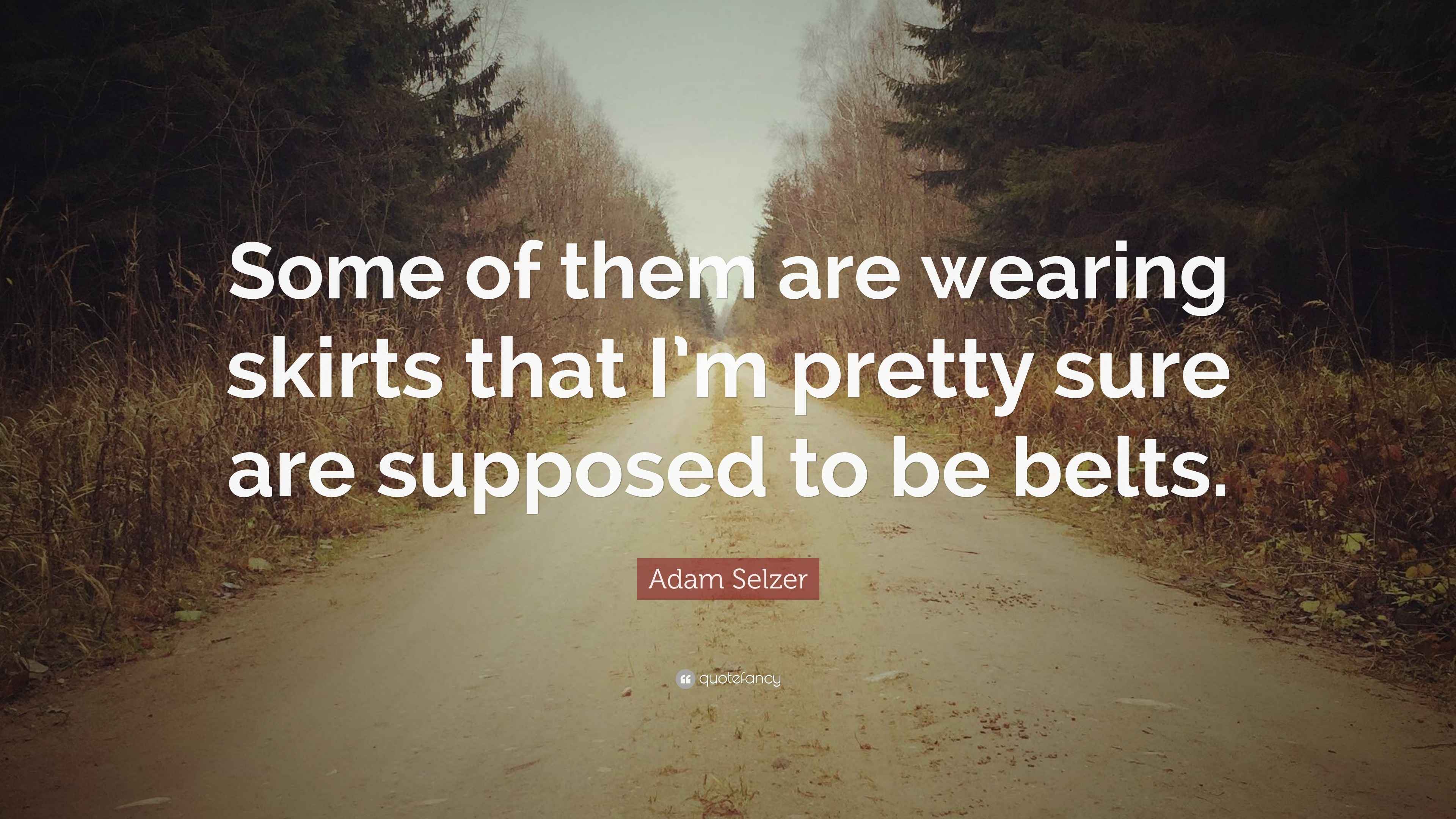 Adam Selzer Quote Some of them are wearing skirts that I m pretty sure are supposed