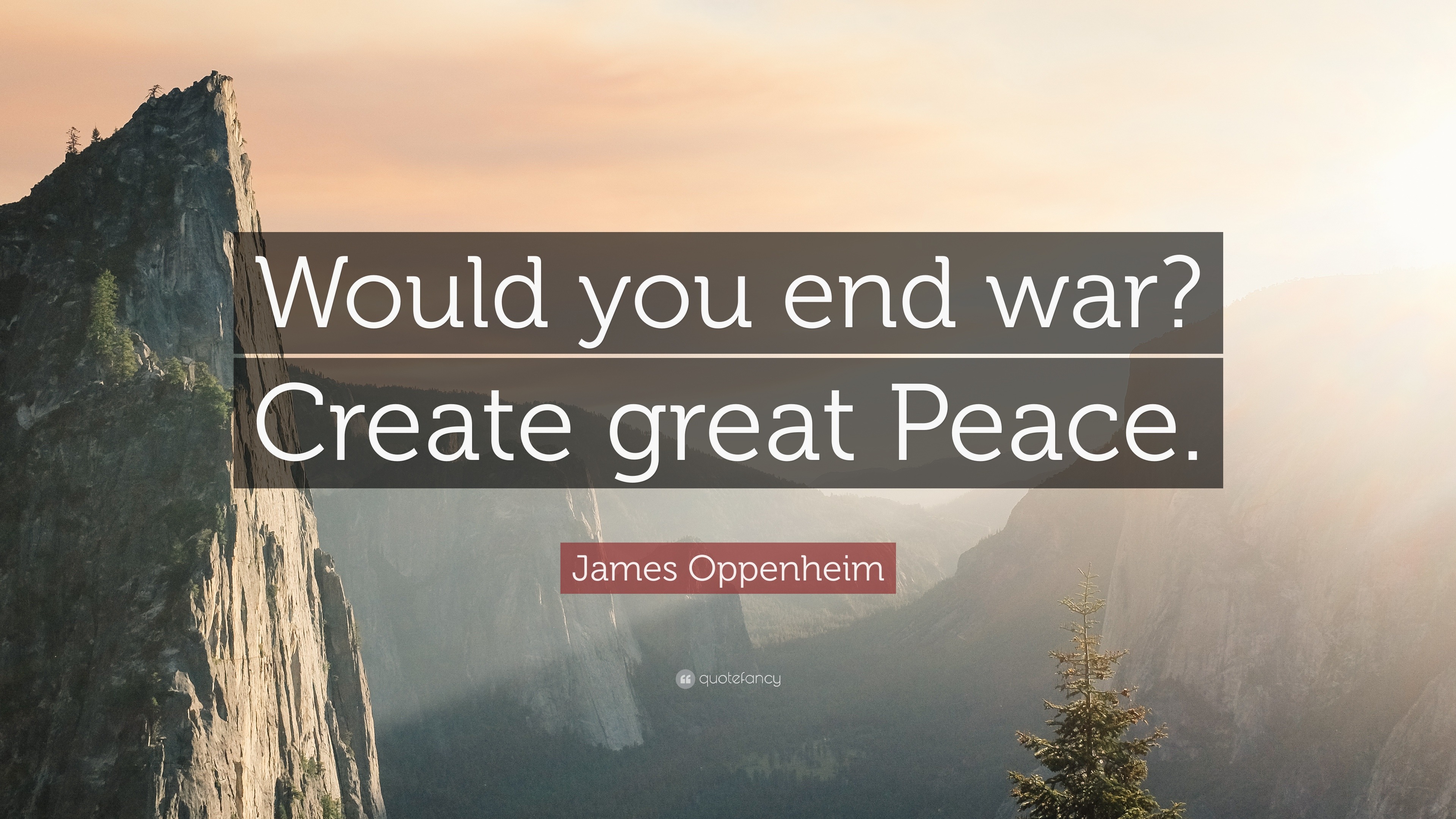 James Oppenheim Quote: “Would you end war? Create great Peace.”