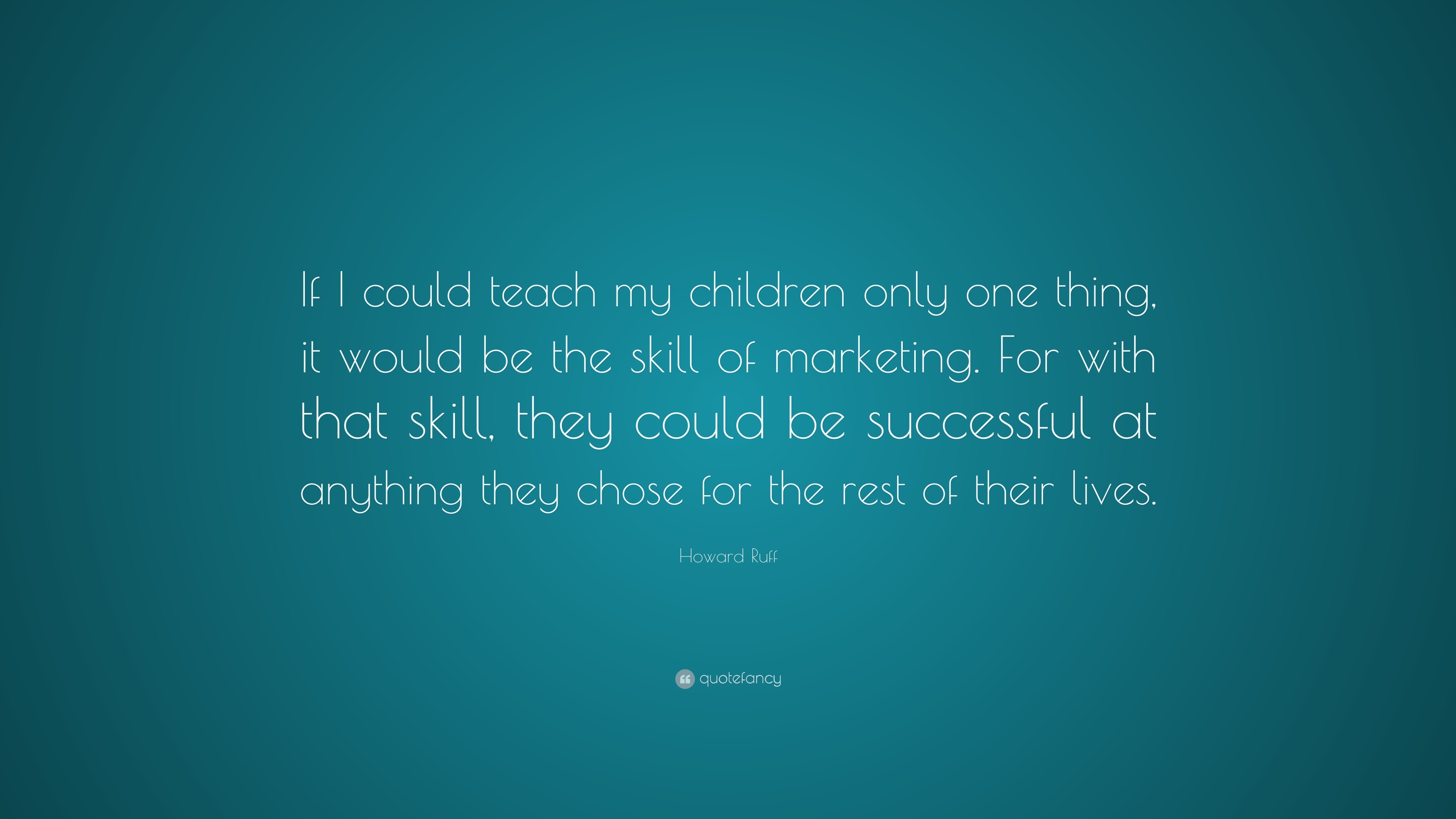 Howard Ruff Quote: “If I could teach my children only one thing, it ...