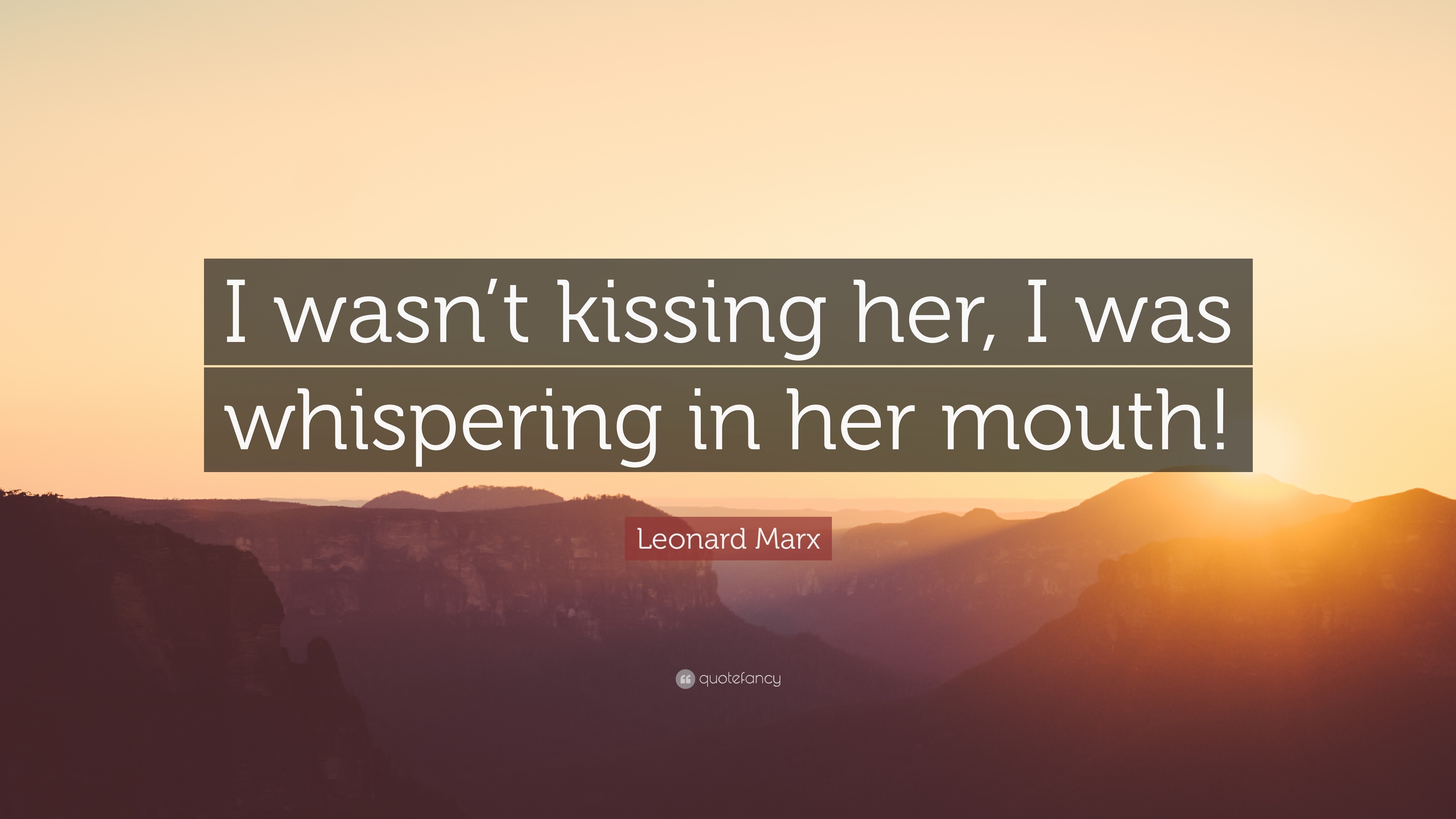 Leonard Marx Quote: “I wasn’t kissing her, I was whispering in her mouth!”