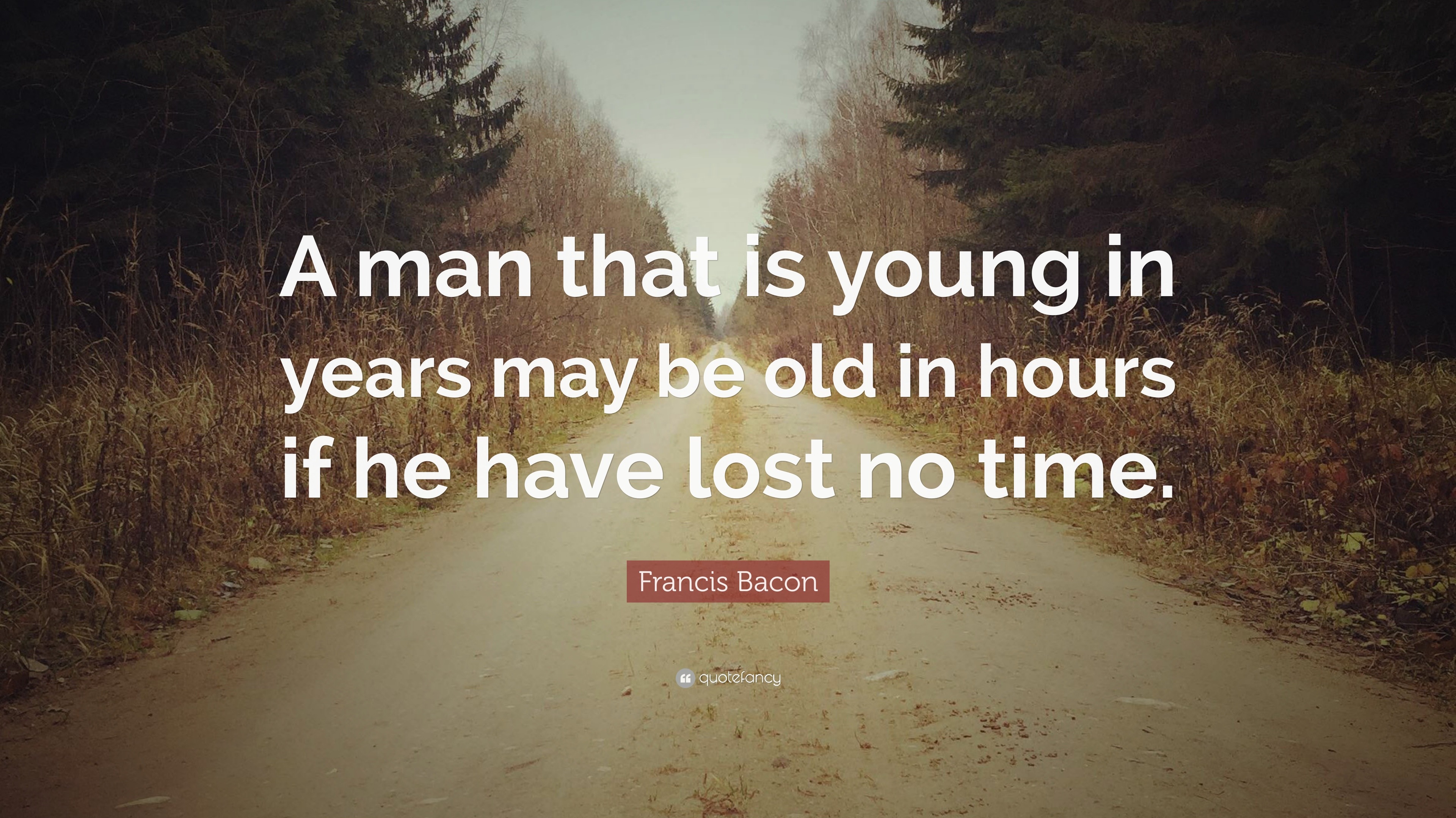 Francis Bacon Quote: “A man that is young in years may be old in hours ...