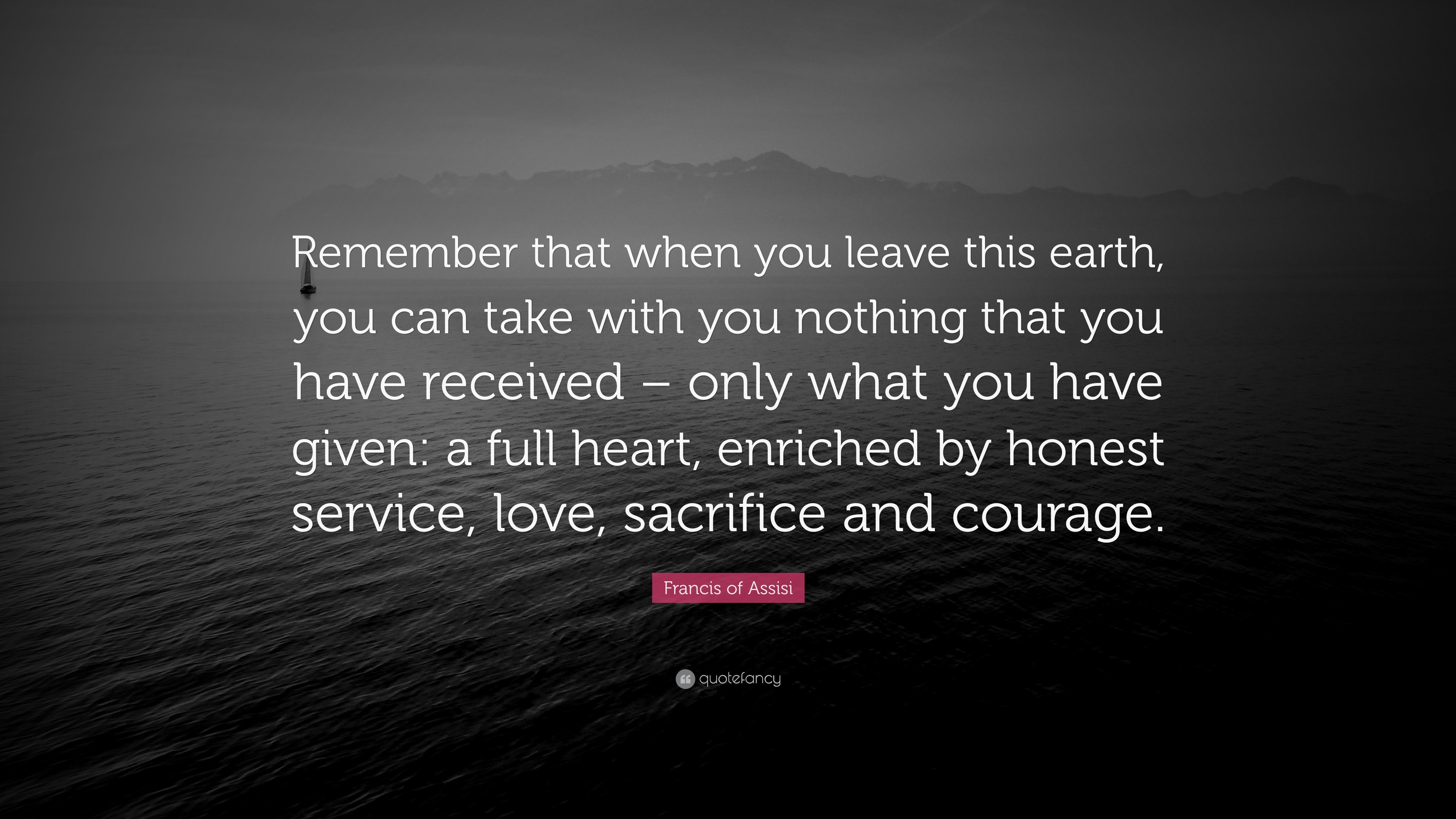 Francis Of Assisi Quote Remember That When You Leave This Earth You Can Take With You Nothing That You Have Received Only What You Have Given