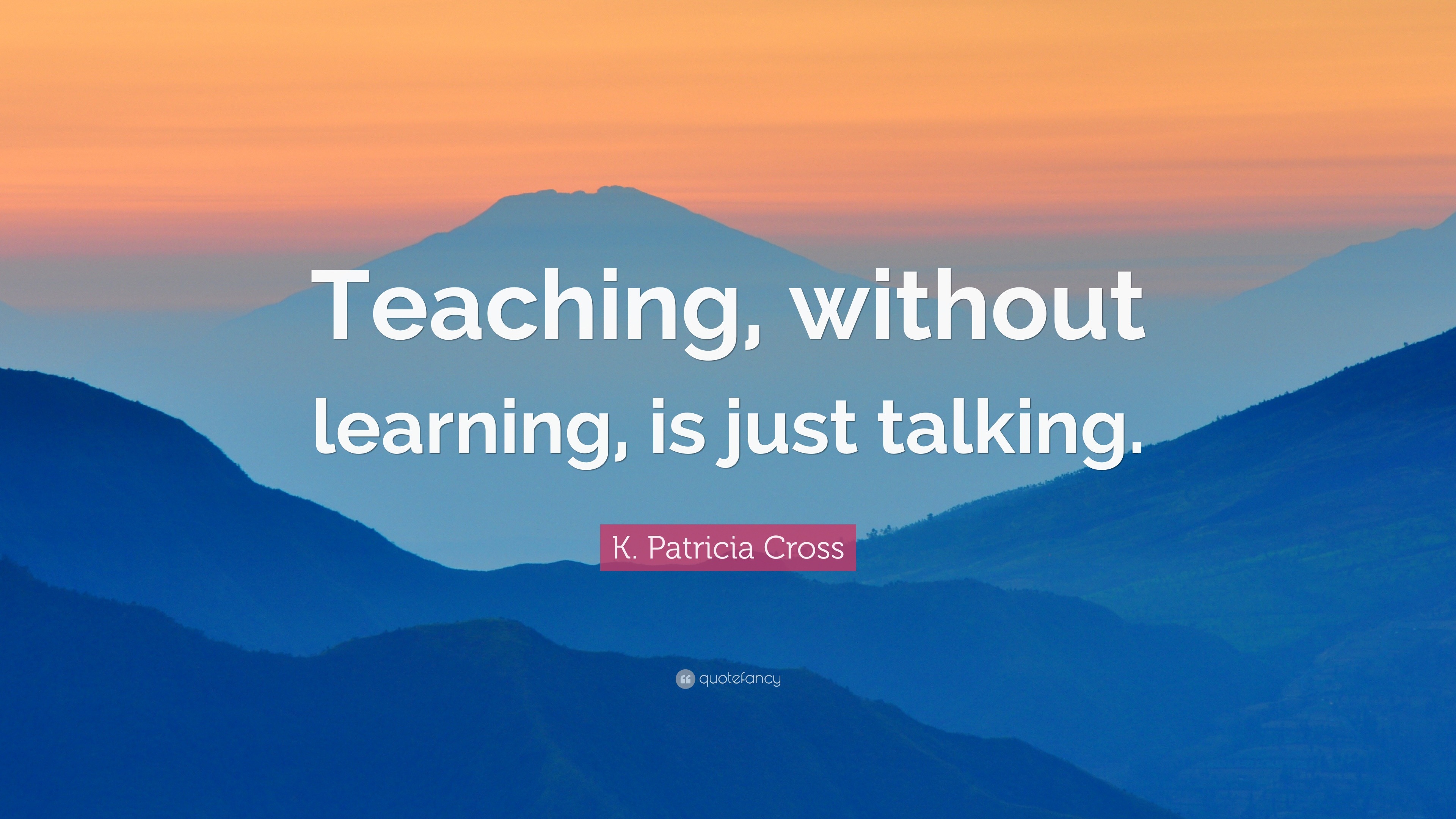 K. Patricia Cross Quote: “Teaching, without learning, is just talking.”