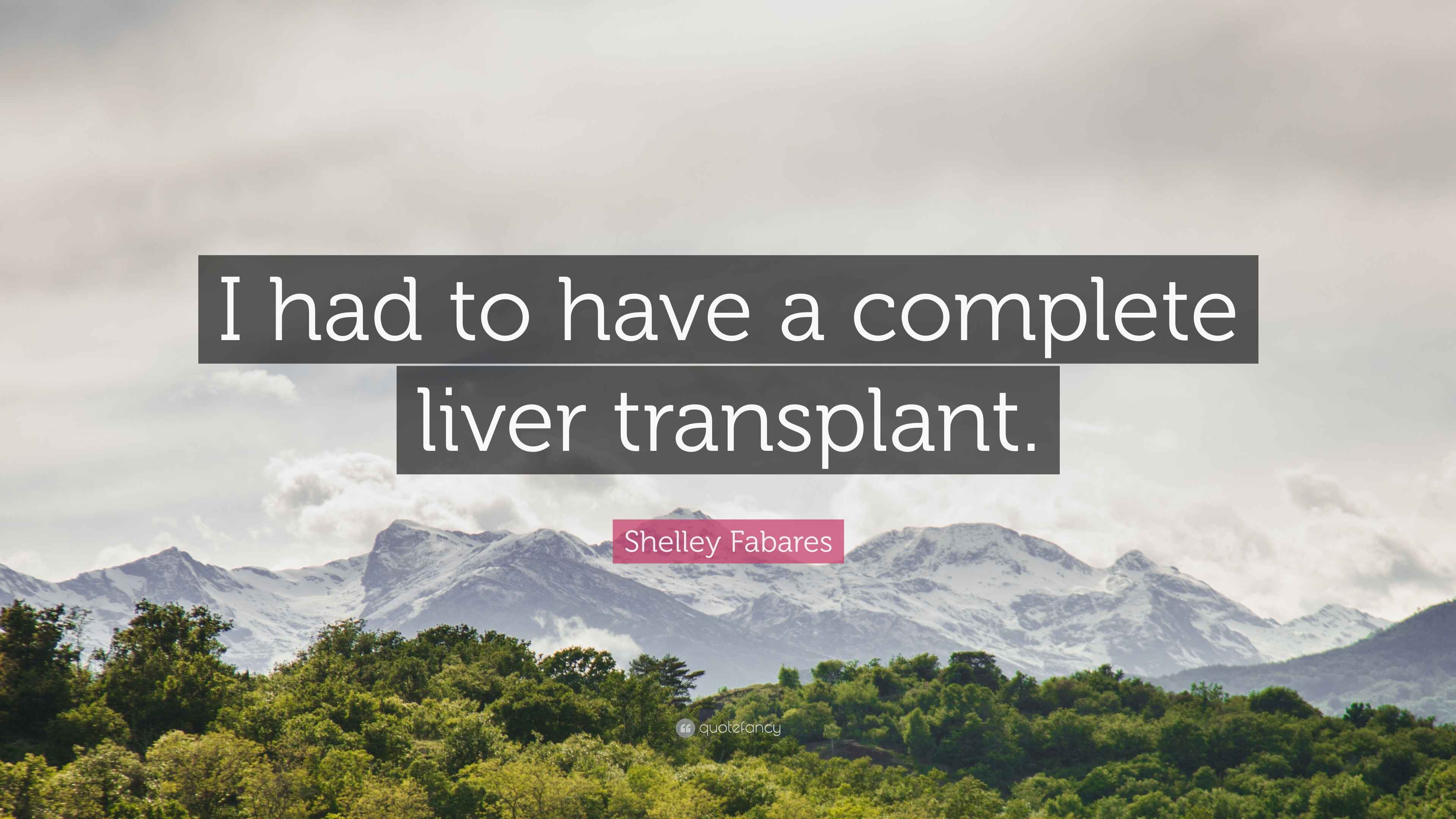 Shelley Fabares Quote “I had to have a complete liver transplant.”