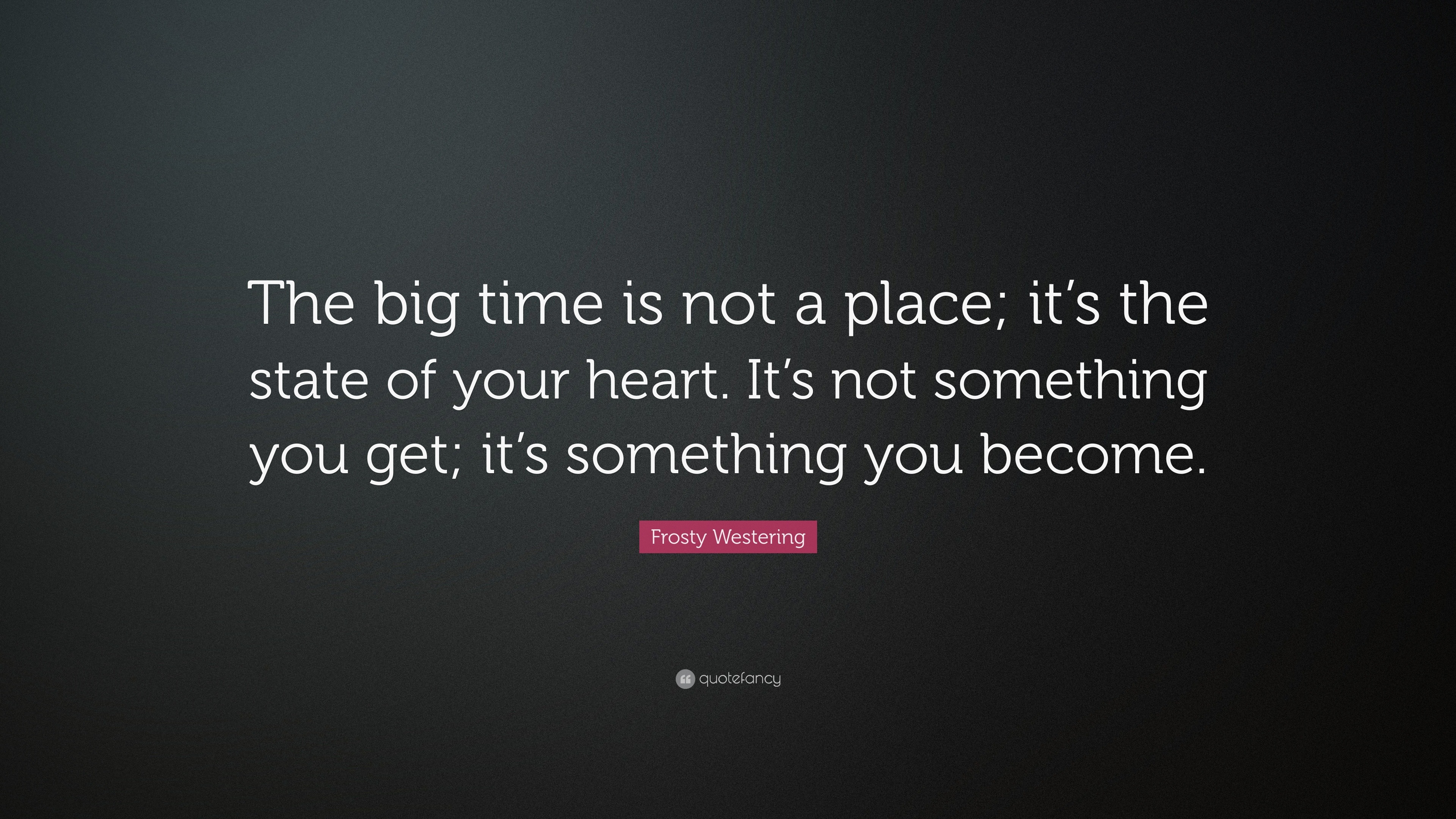 Frosty Westering Quote: “The big time is not a place; it’s the state of