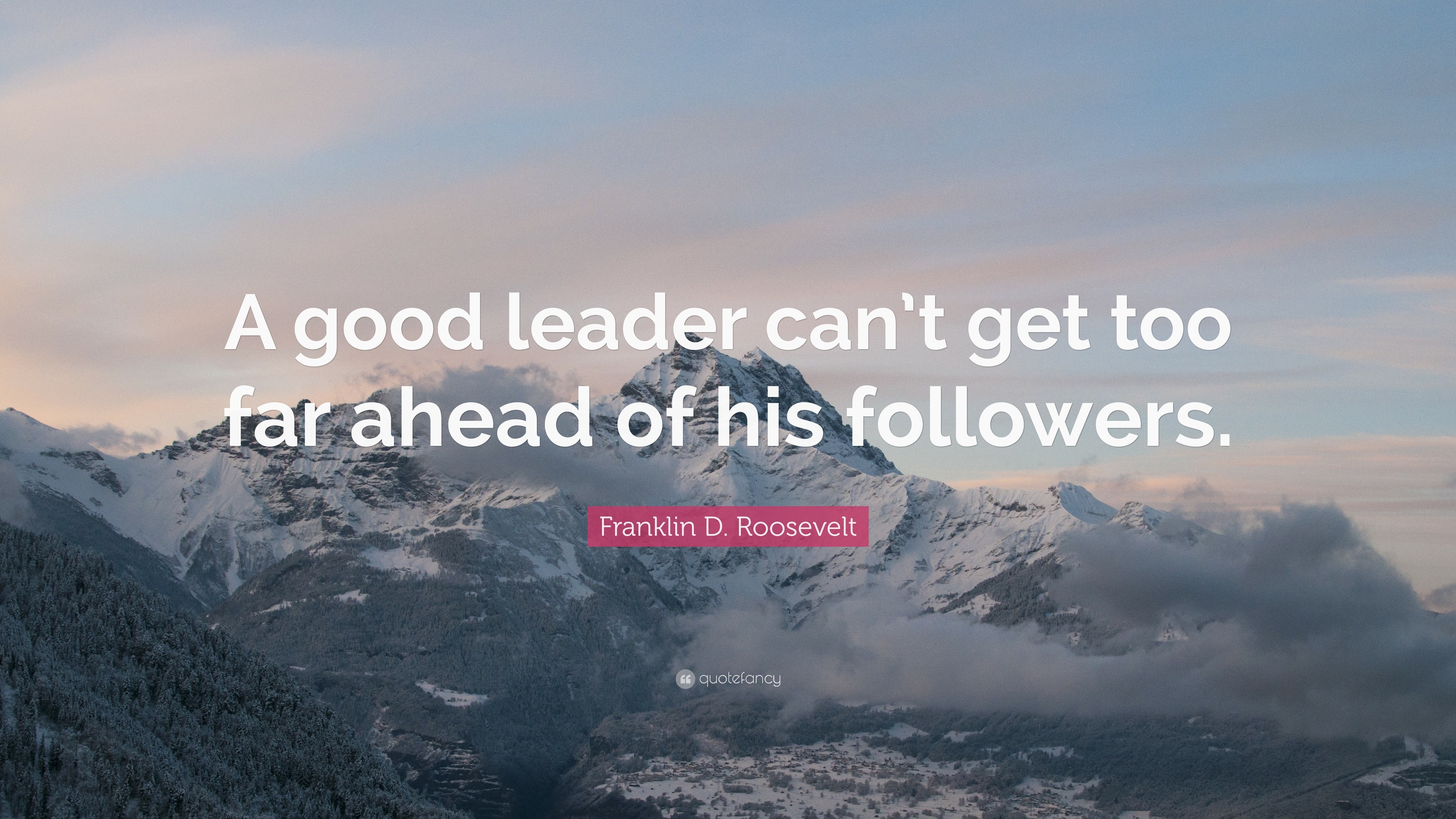 Franklin D. Roosevelt Quote: “A good leader can’t get too far ahead of ...