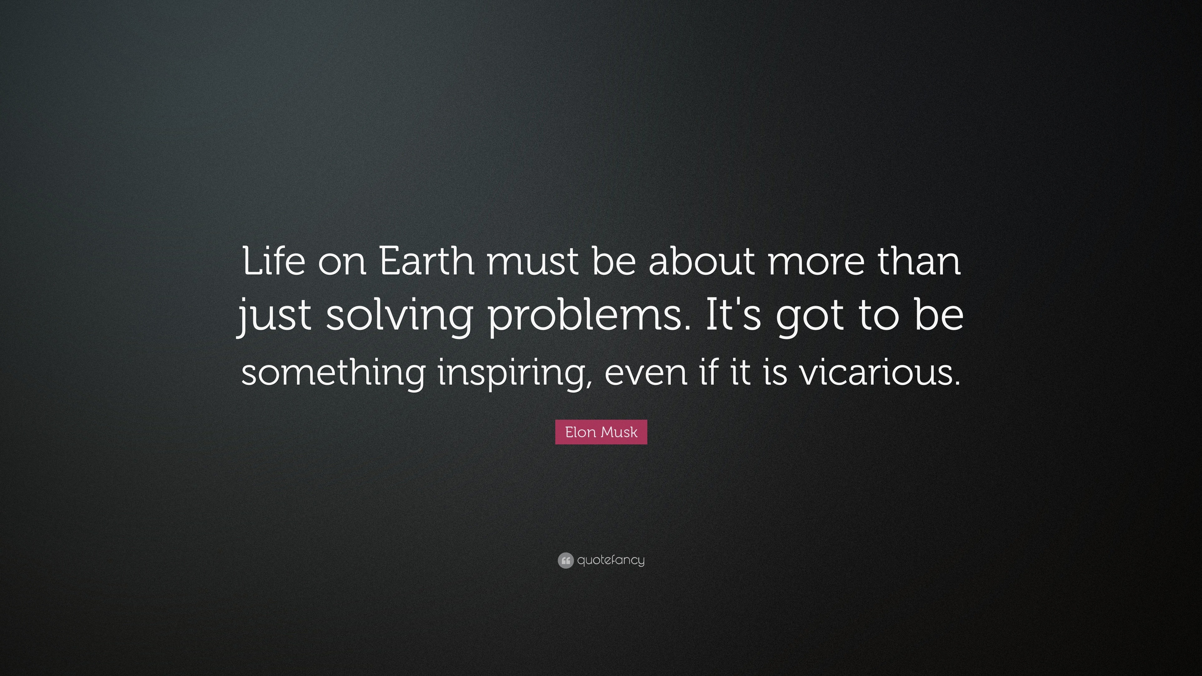 Elon Musk Quote: Life on Earth must be about more than just solving problems. Its got to be ...