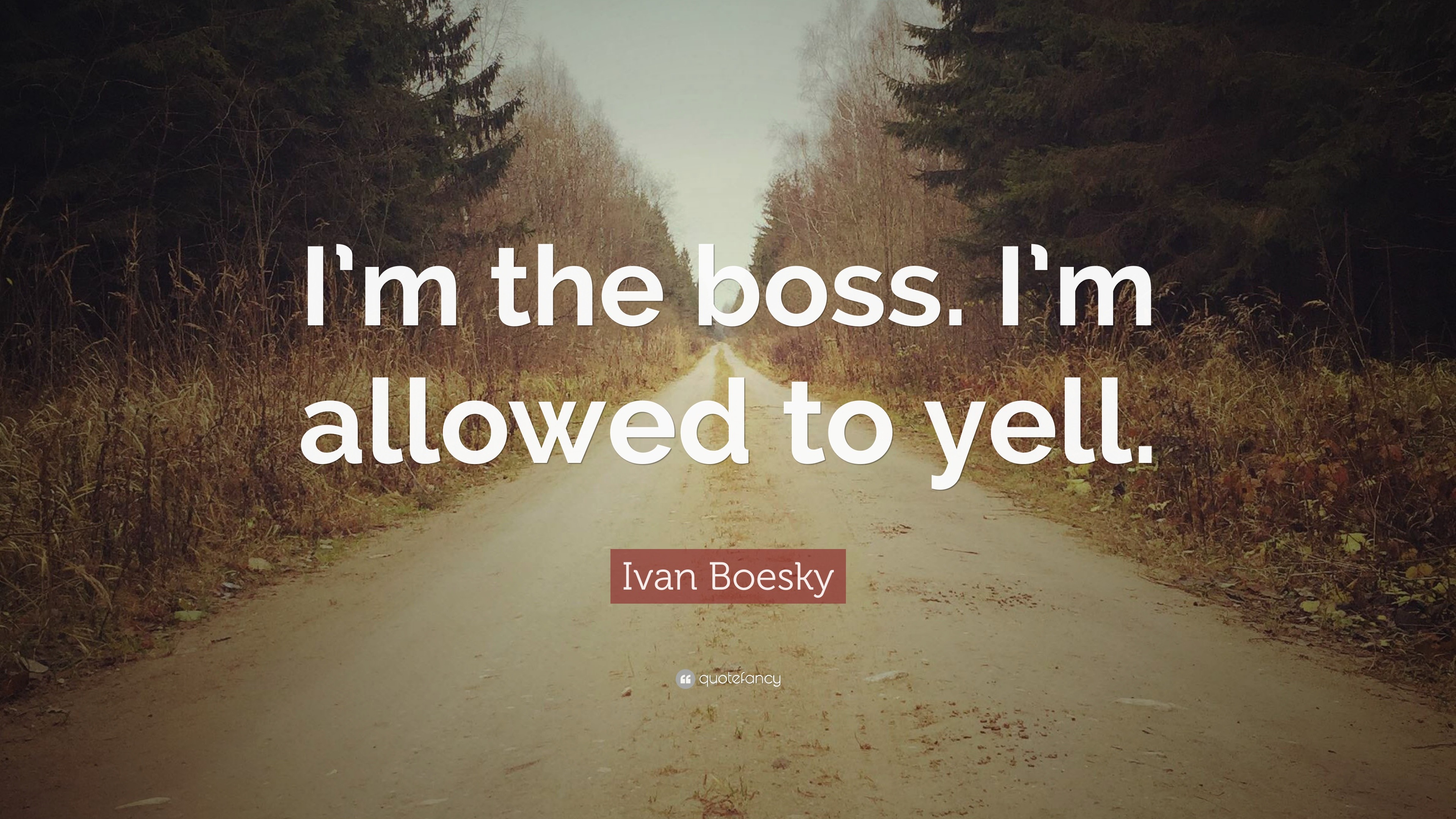 Ivan Boesky Quote: “I’m the boss. I’m allowed to yell.”