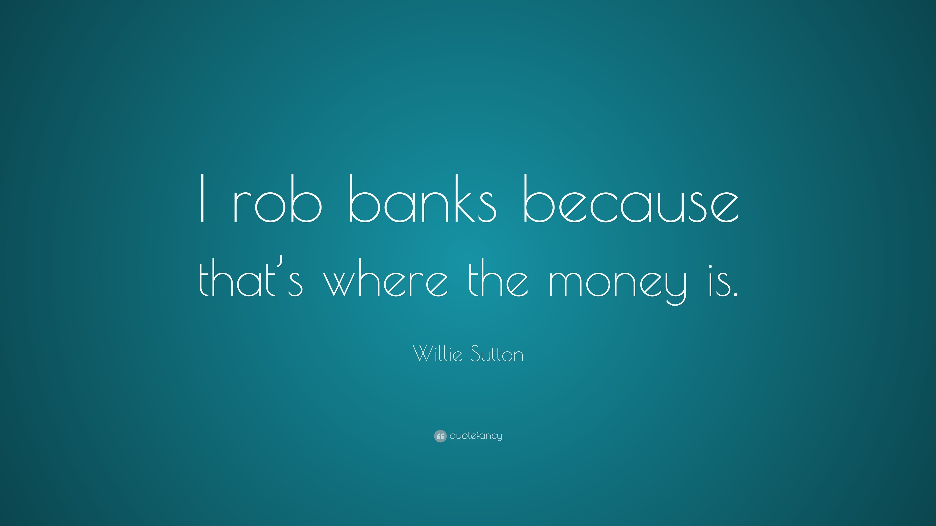 1604071-Willie-Sutton-Quote-I-rob-banks-because-that-s-where-the-money-is.jpg