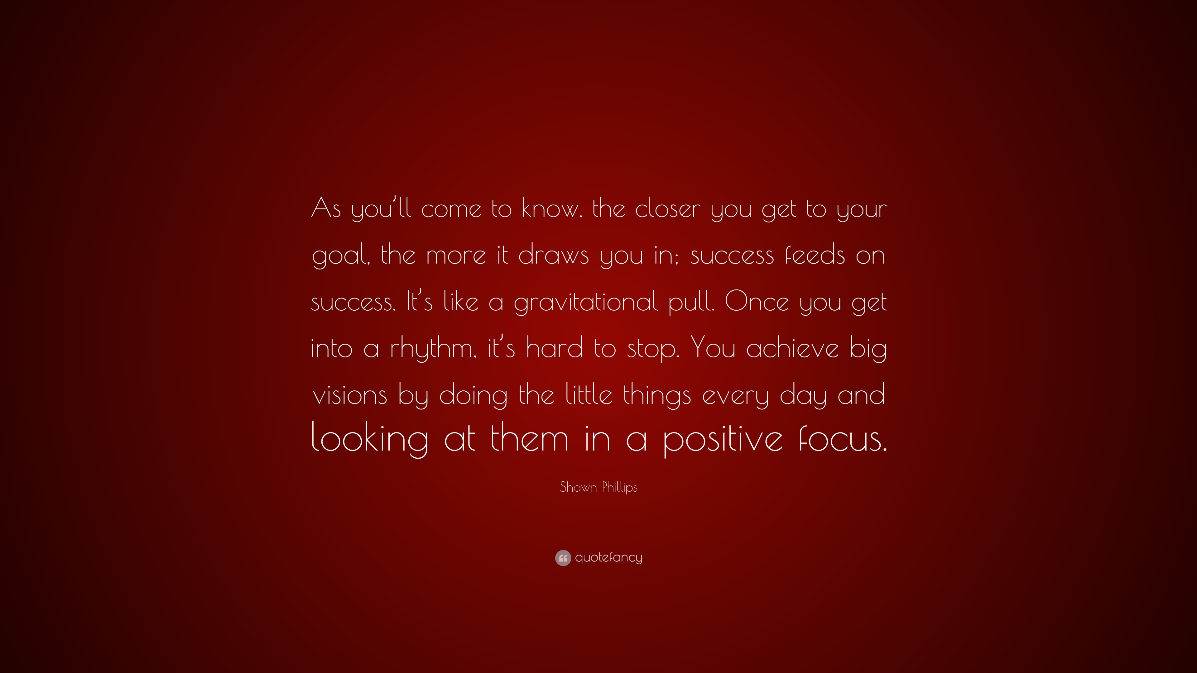 Shawn Phillips Quote “As you’ll come to know, the closer you get to your goal, the more it