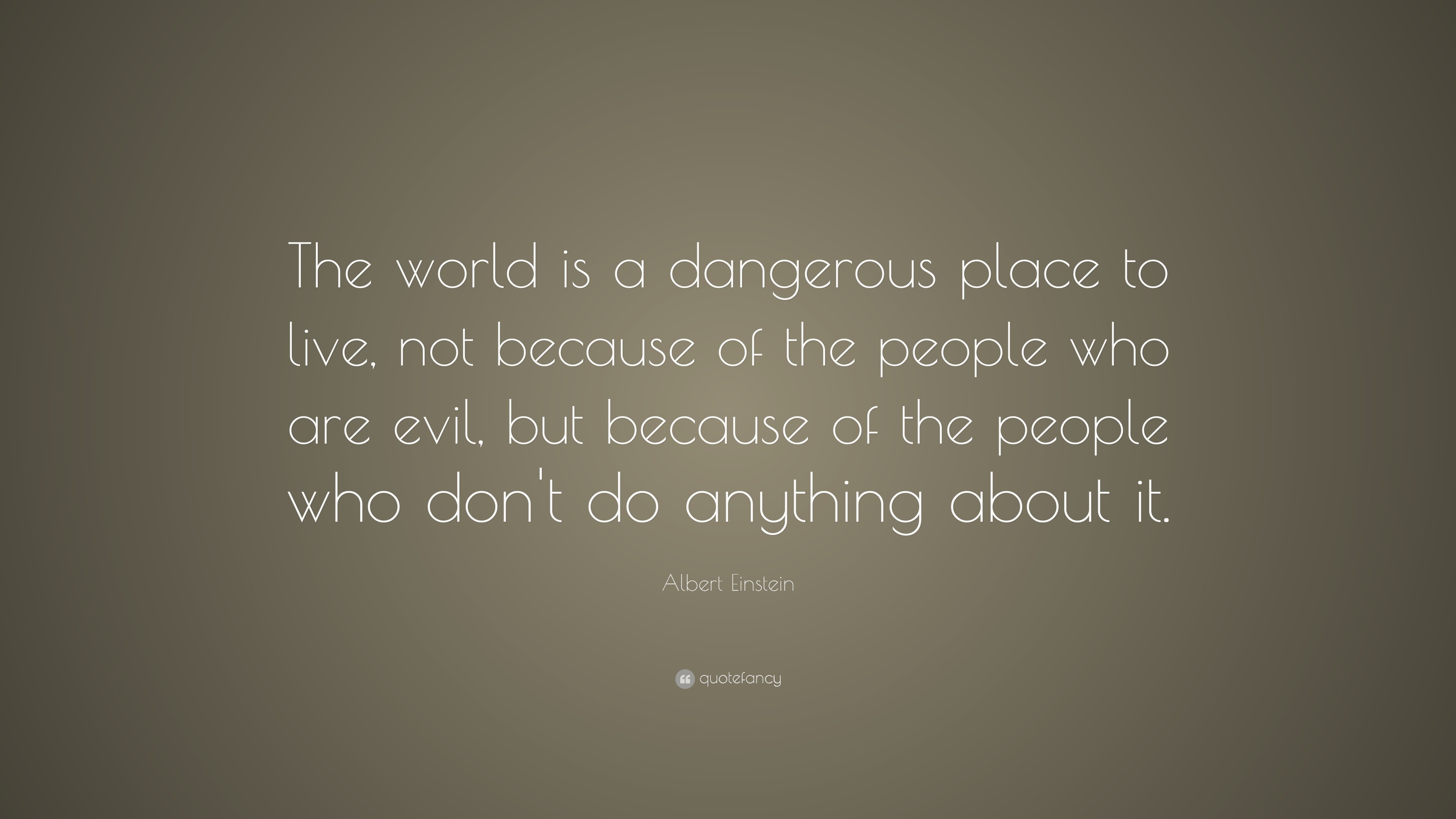 Albert Einstein Quote: “The World Is A Dangerous Place To Live, Not ...