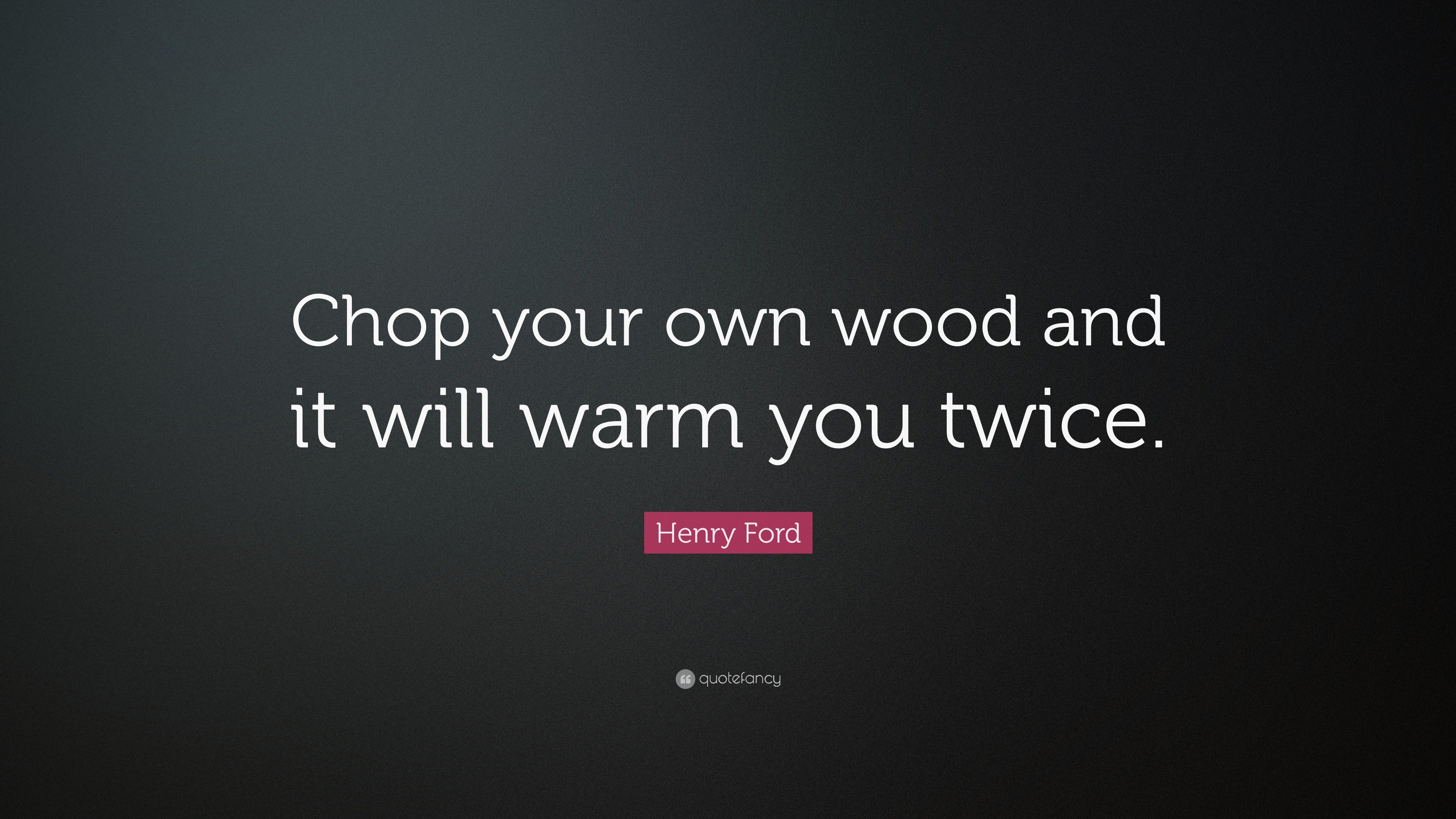 Chop your own wood henry ford #6