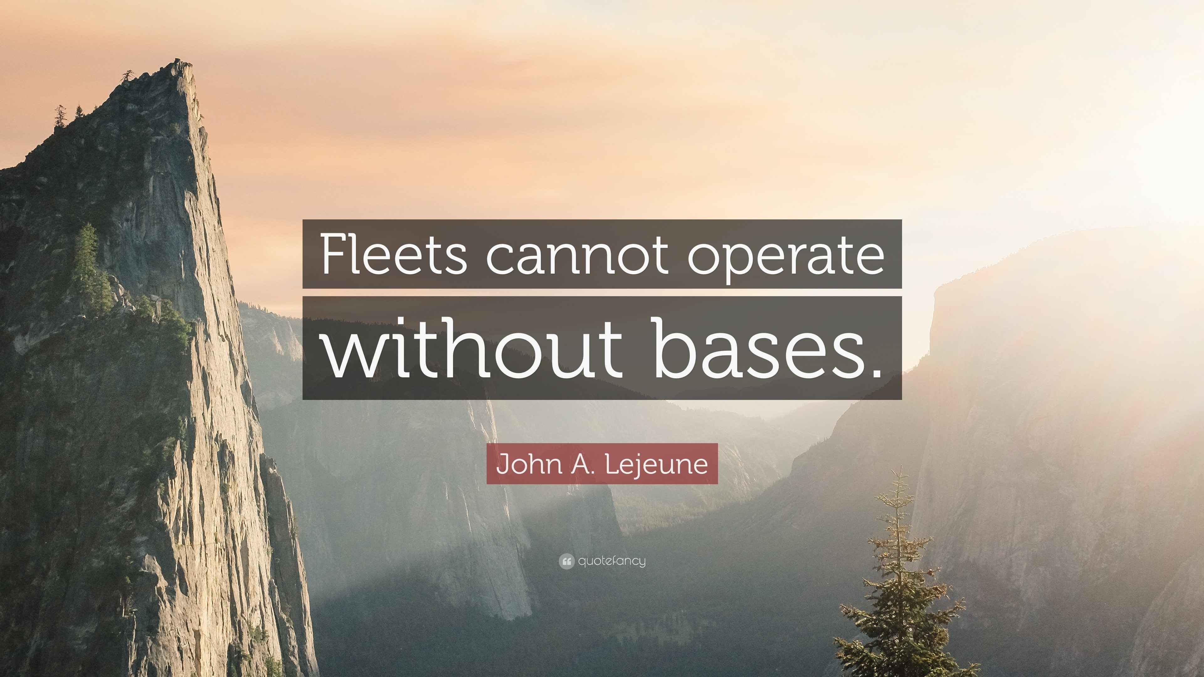 John A. Lejeune Quote “Fleets cannot operate without bases.”