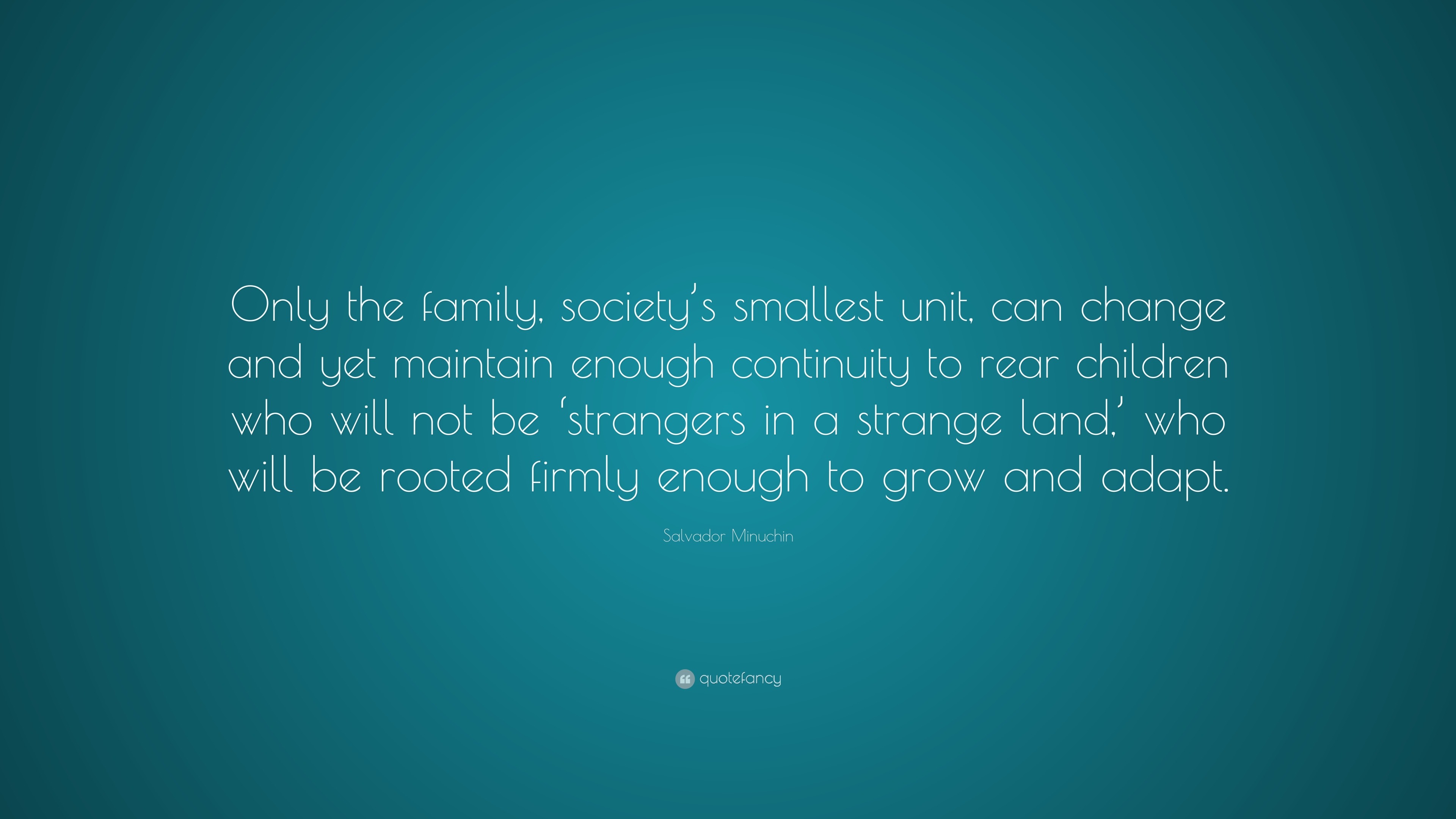 Salvador Minuchin Quote: “Only the family, society’s smallest unit, can ...