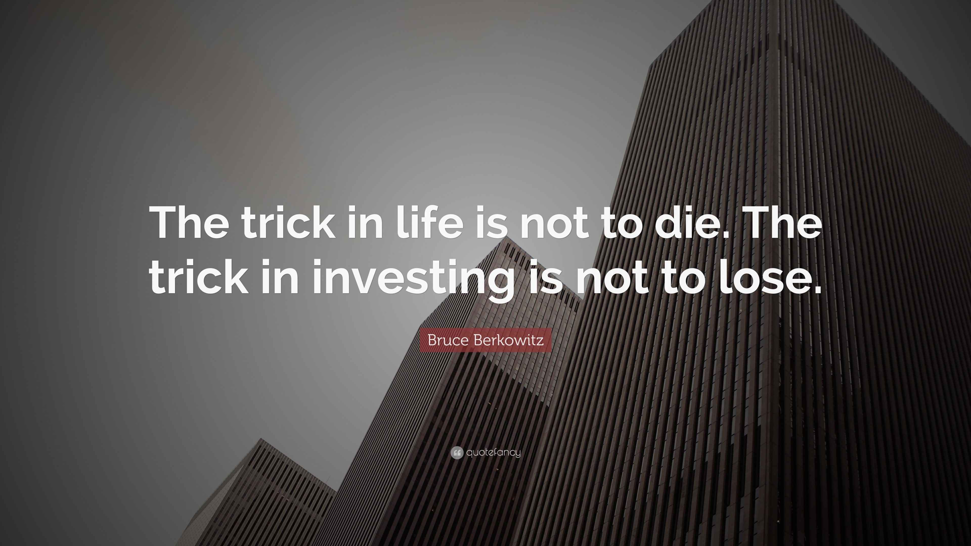 Bruce Berkowitz Quote “The trick in life is not to die. The trick in