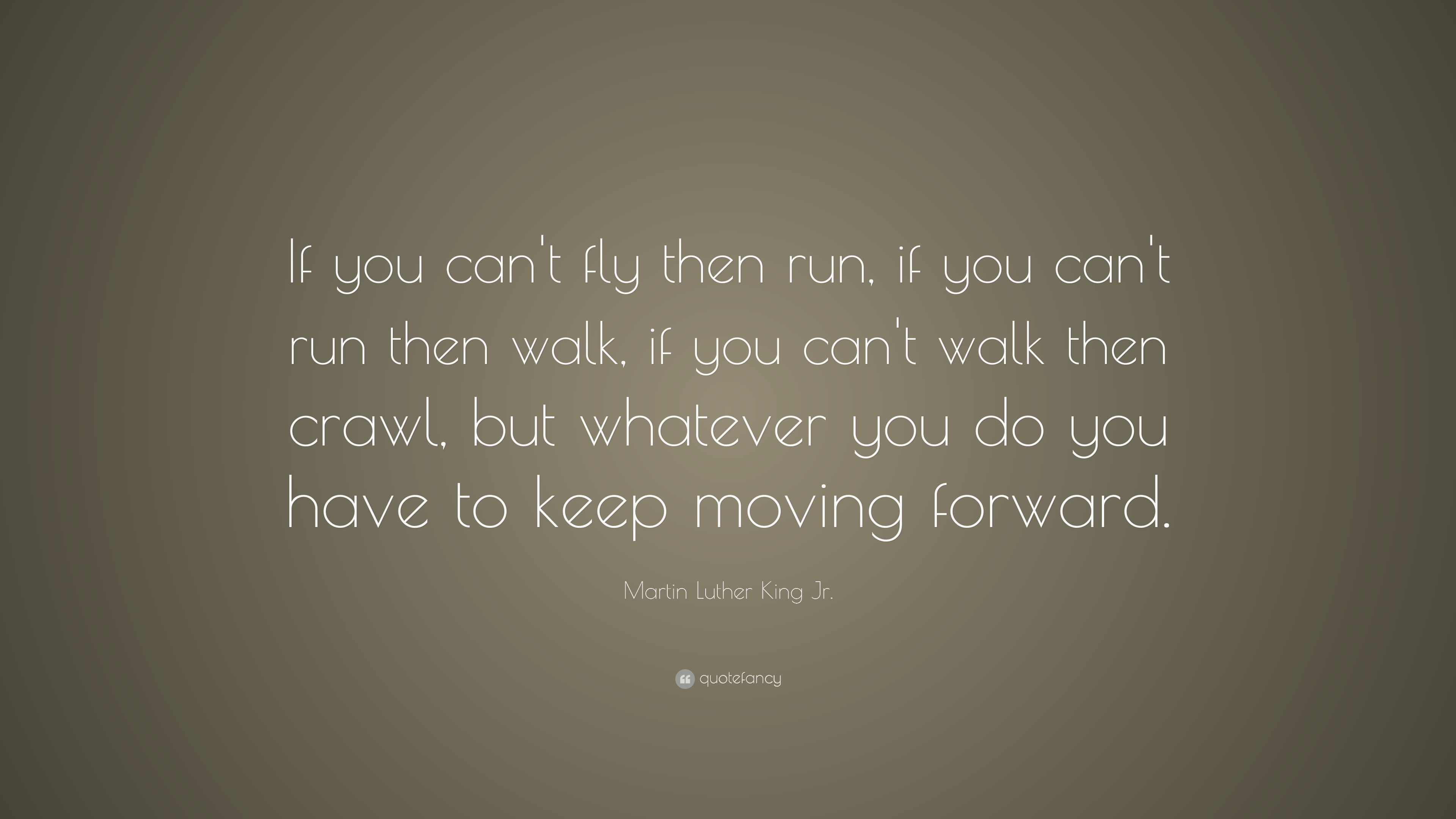 Martin Luther King Jr. Quote: “If you can’t fly then run, if you can’t