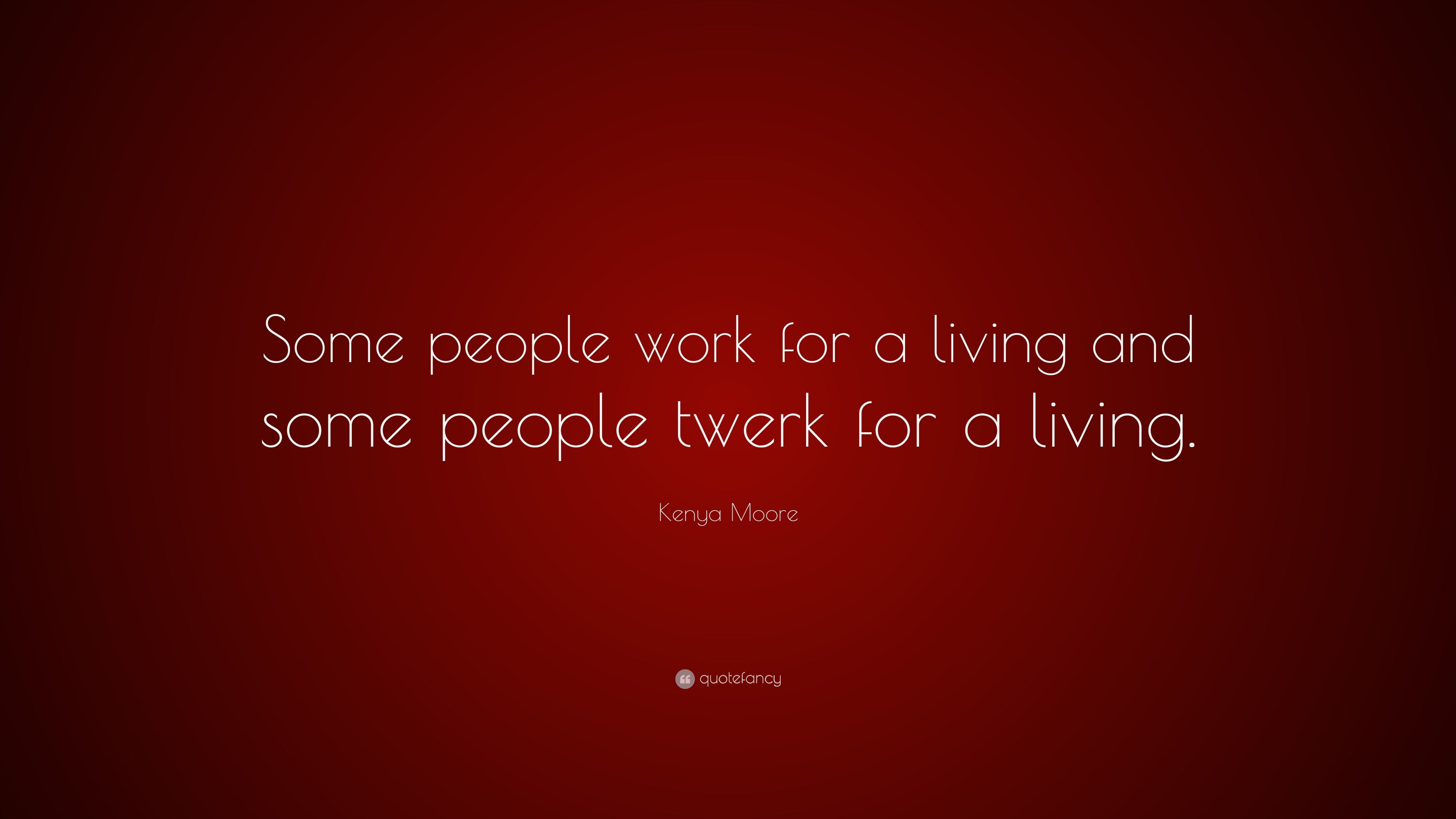 Kenya Moore Quote: “Some people work for a living and some people twerk