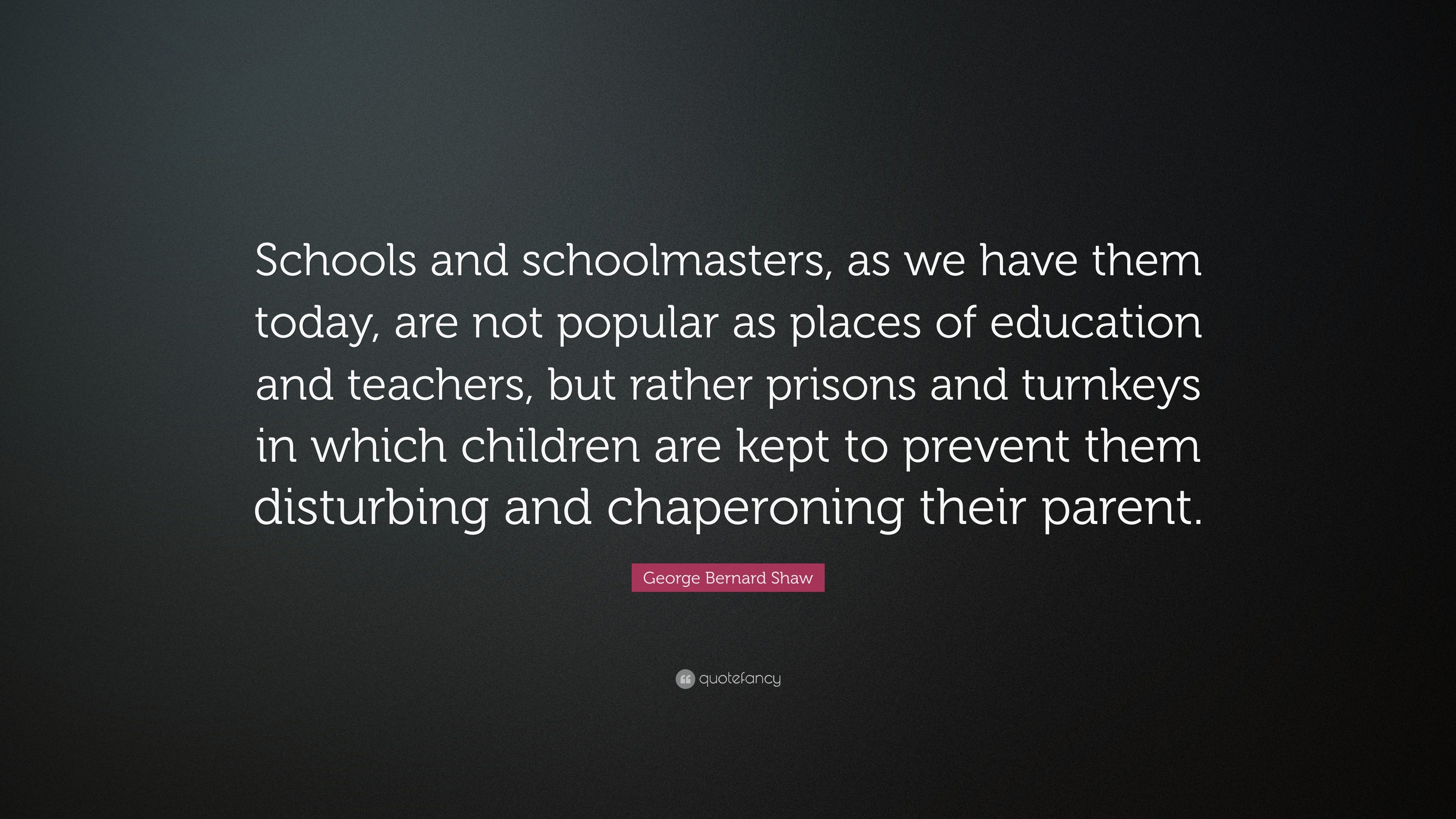 George Bernard Shaw Quote: “Schools and schoolmasters, as we have them ...