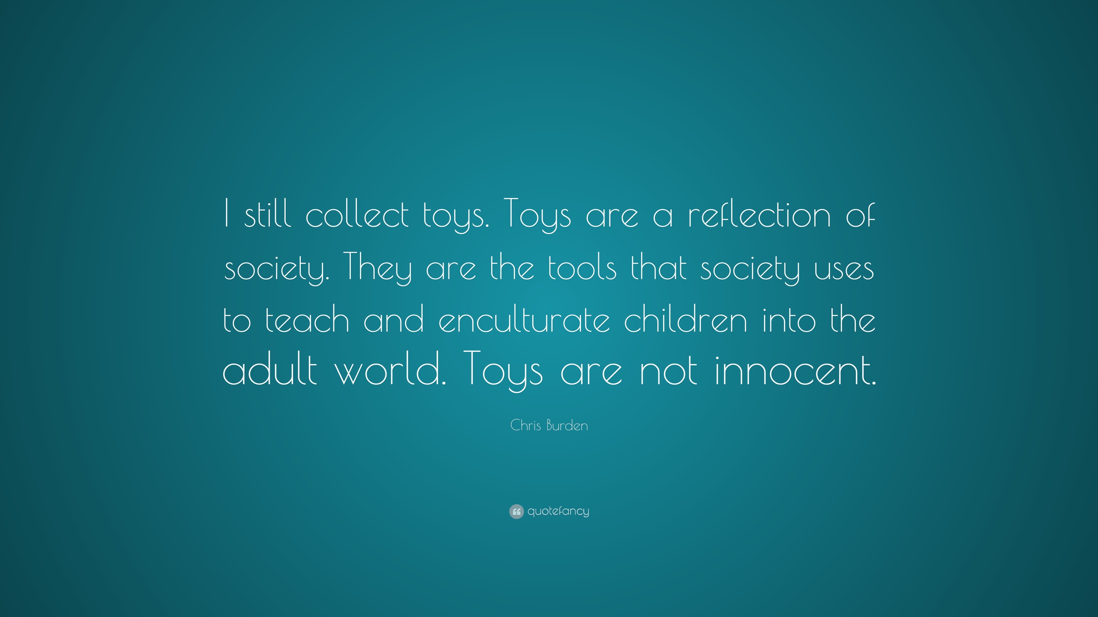 Chris Burden Quote I still collect toys. Toys are a reflection