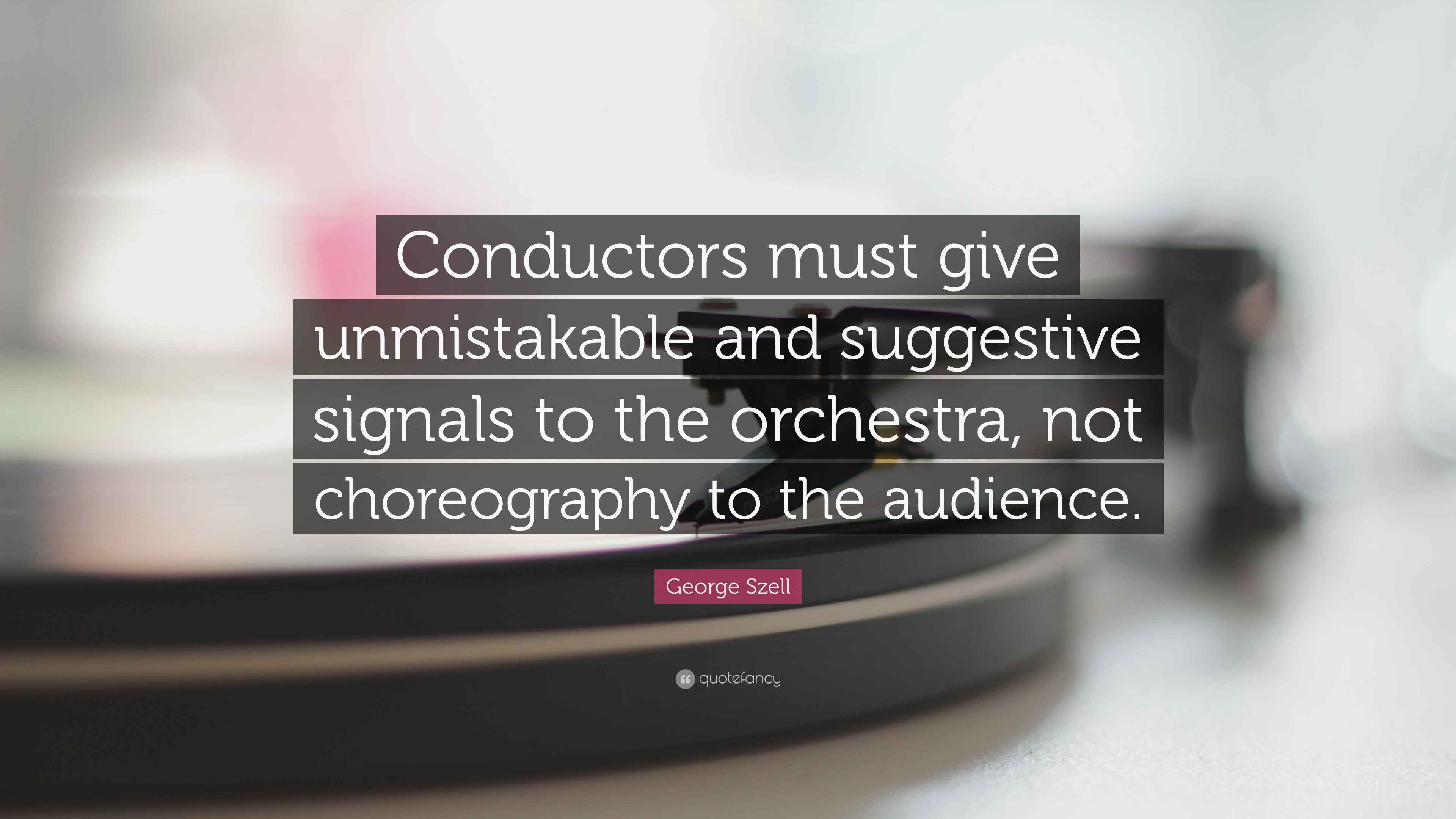 Szell Quote “Conductors must give unmistakable and suggestive
