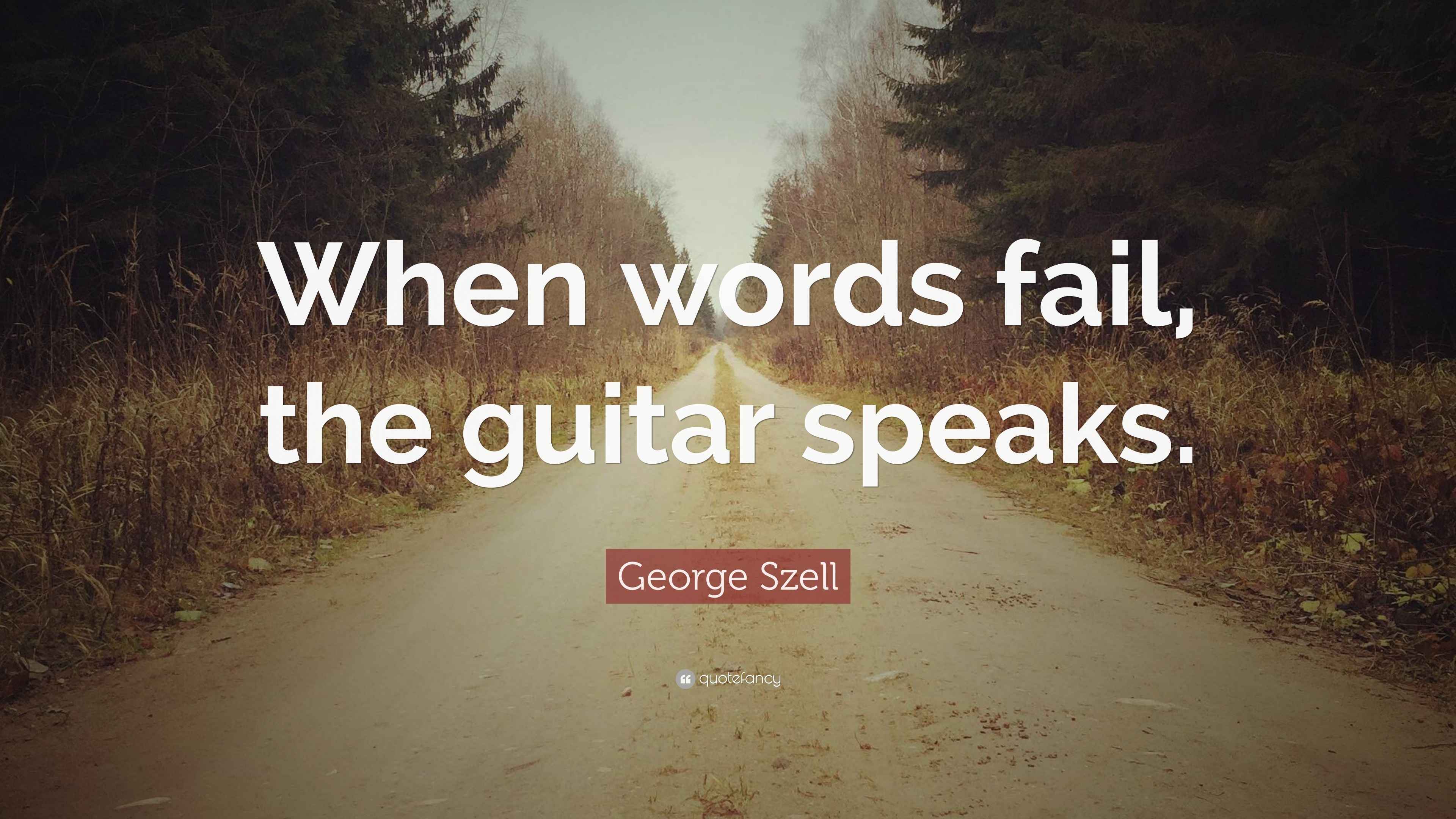 Szell Quote “When words fail, the guitar speaks.”