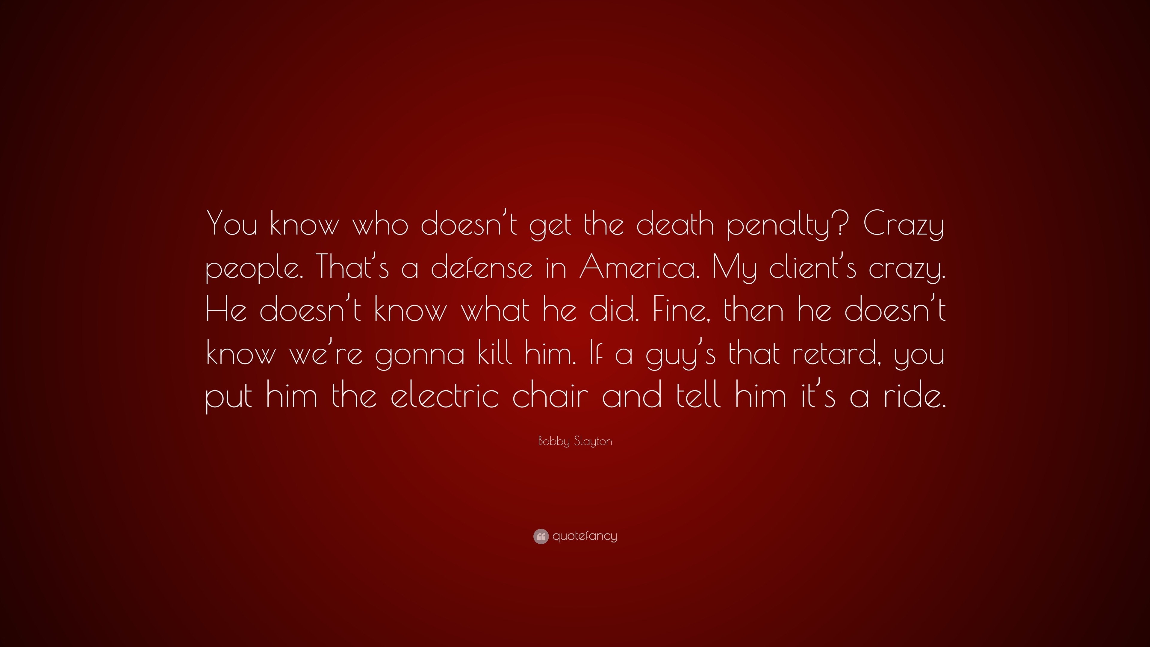 Bobby Slayton Quote You Know Who Doesn T Get The Death Penalty Crazy People That S A Defense In America My Client S Crazy He Doesn T Kno