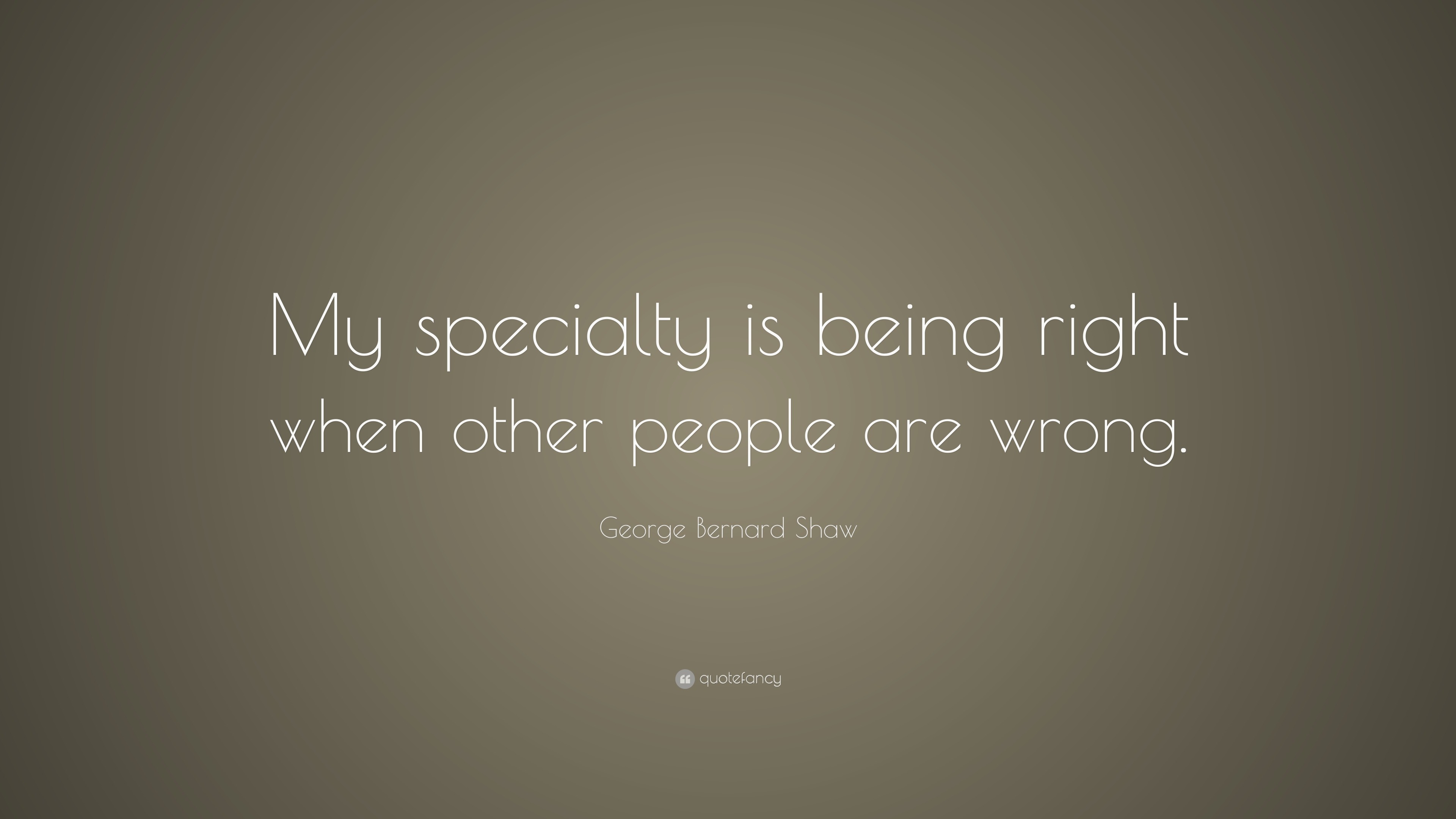 George Bernard Shaw Quote: “My specialty is being right when other ...